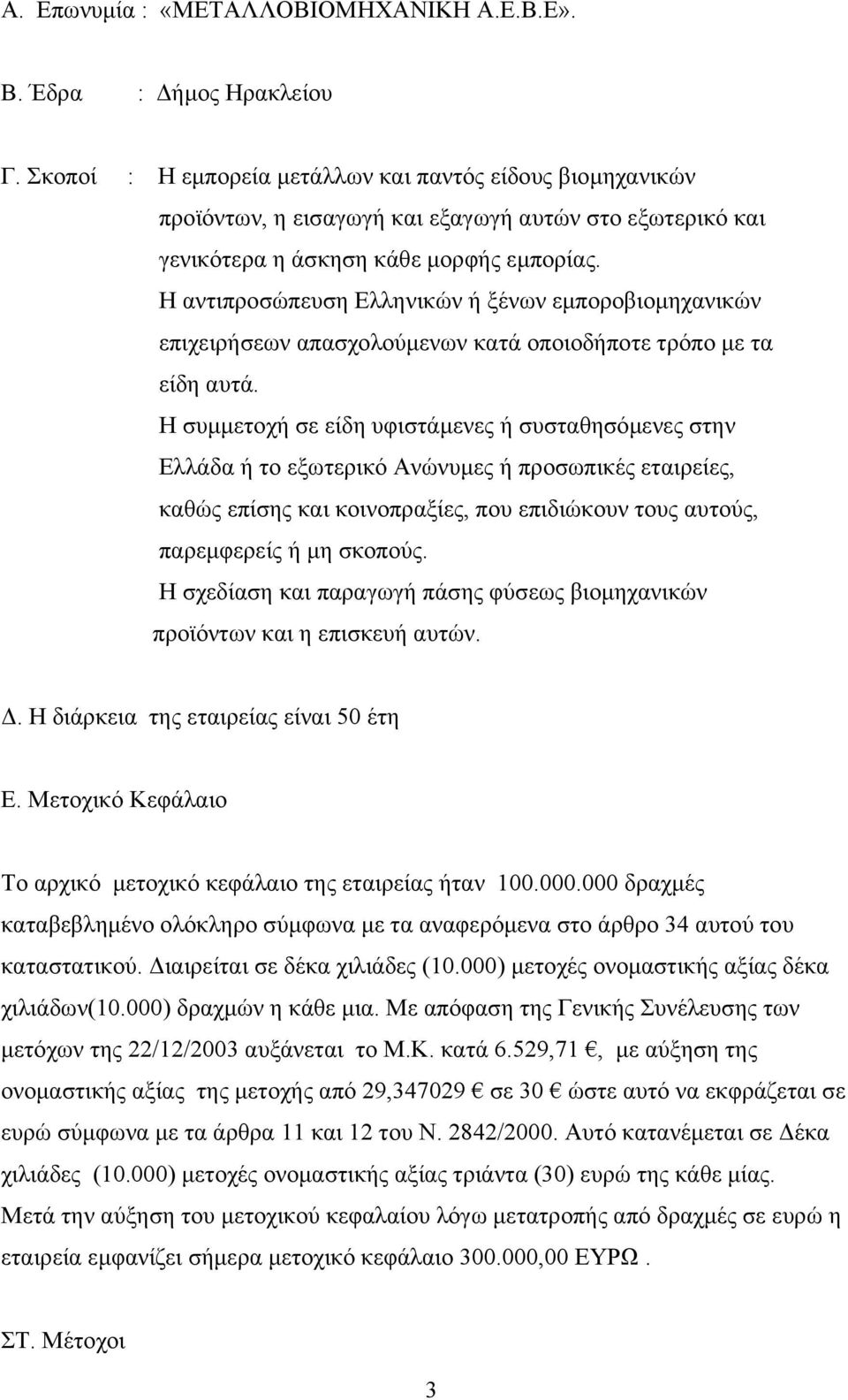 Η αντιπροσώπευση Ελληνικών ή ξένων εμποροβιομηχανικών επιχειρήσεων απασχολούμενων κατά οποιοδήποτε τρόπο με τα είδη αυτά.