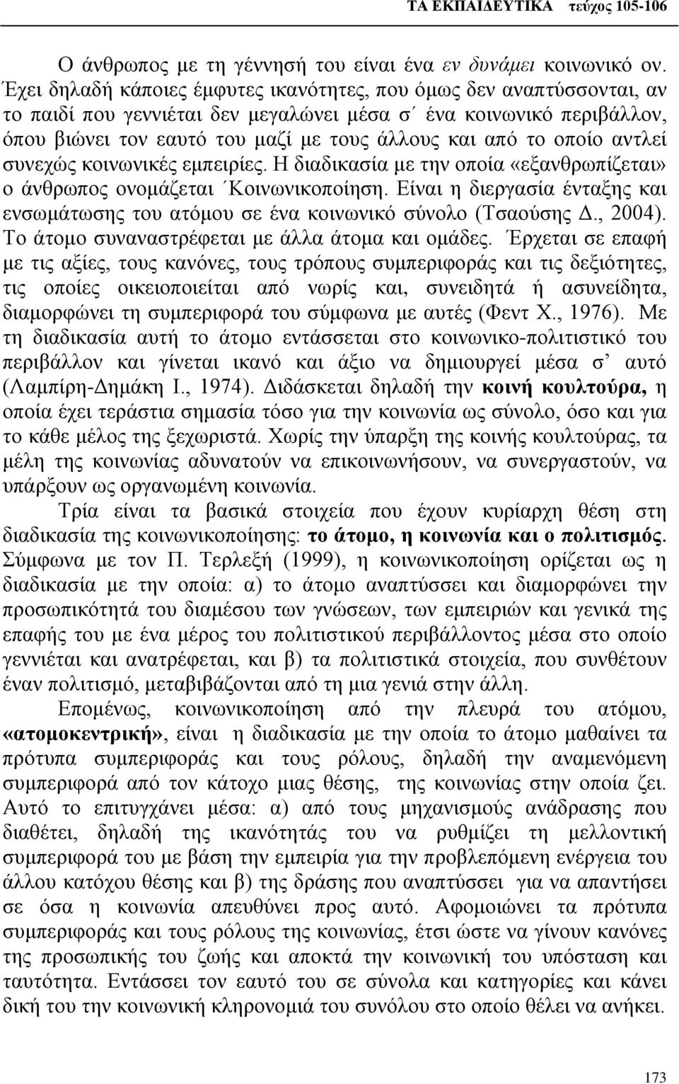 οποίο αντλεί συνεχώς κοινωνικές εμπειρίες. Η διαδικασία με την οποία «εξανθρωπίζεται» ο άνθρωπος ονομάζεται Κοινωνικοποίηση.