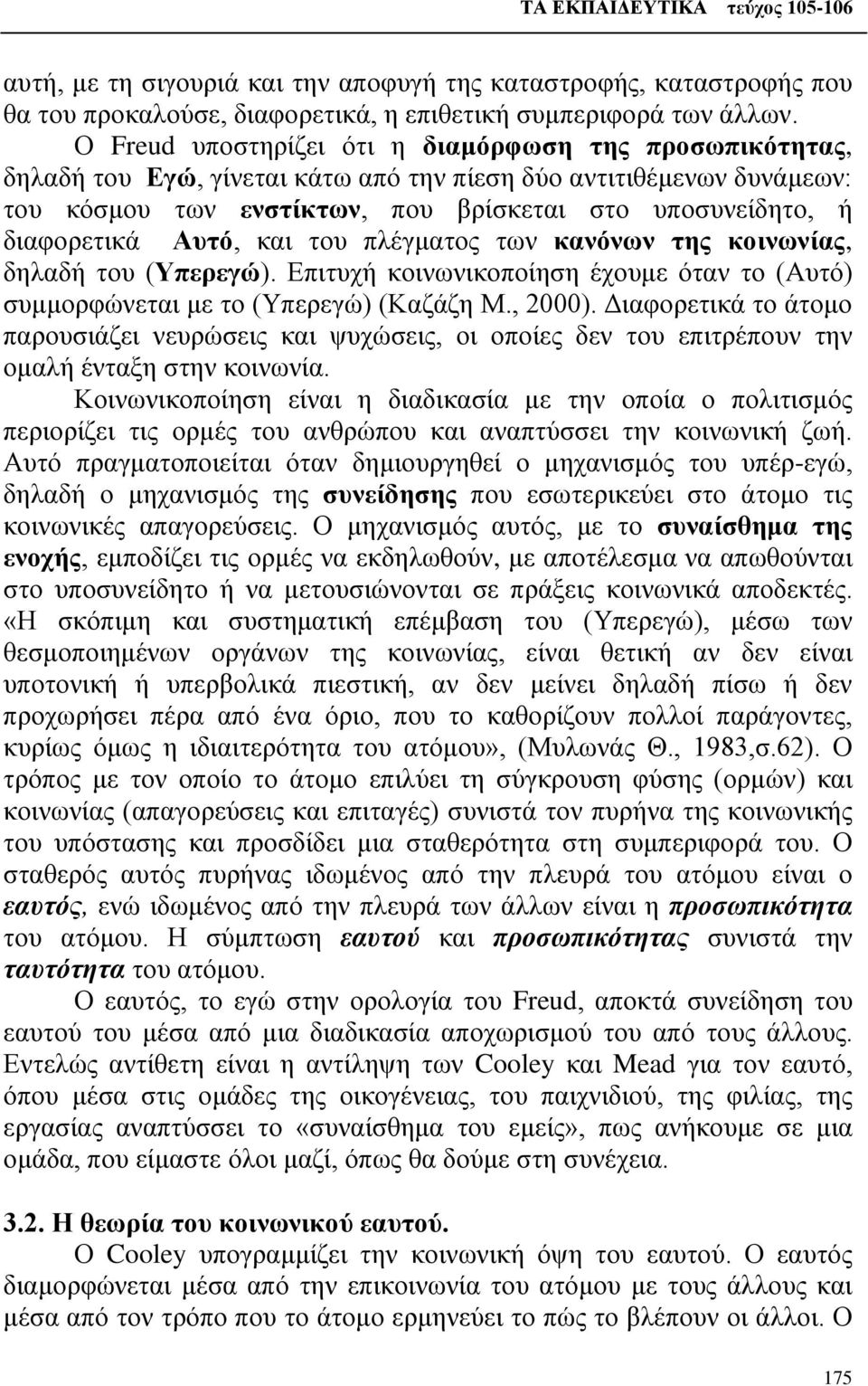 Αυτό, και του πλέγματος των κανόνων της κοινωνίας, δηλαδή του (Υπερεγώ). Επιτυχή κοινωνικοποίηση έχουμε όταν το (Αυτό) συμμορφώνεται με το (Υπερεγώ) (Καζάζη Μ., 2000).