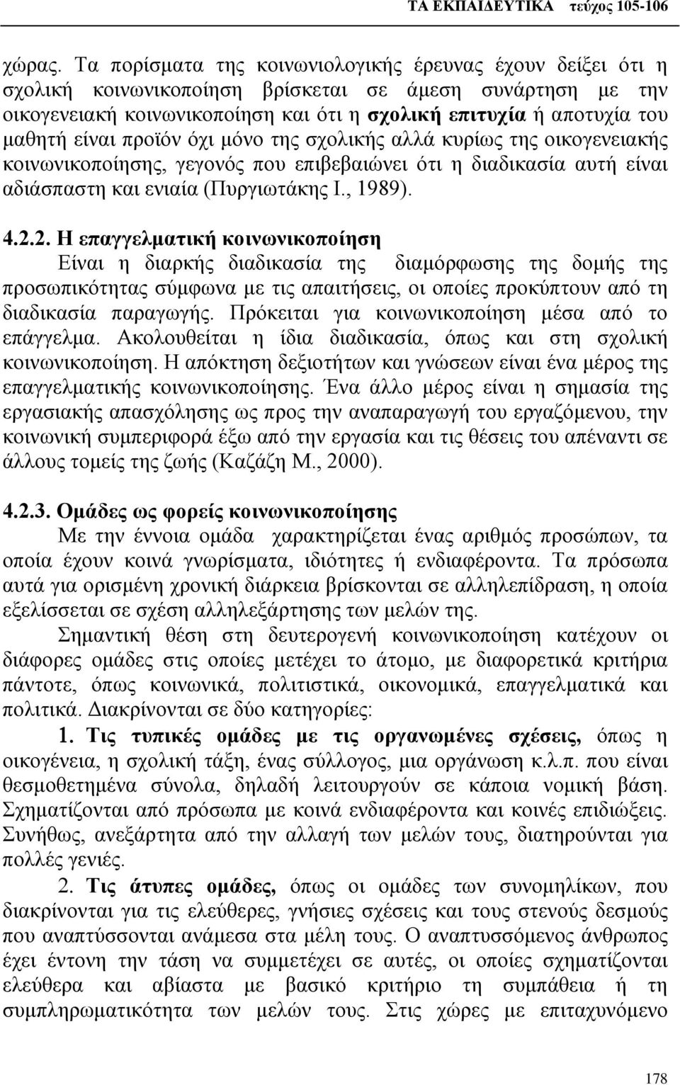 είναι προϊόν όχι μόνο της σχολικής αλλά κυρίως της οικογενειακής κοινωνικοποίησης, γεγονός που επιβεβαιώνει ότι η διαδικασία αυτή είναι αδιάσπαστη και ενιαία (Πυργιωτάκης Ι., 1989). 4.2.