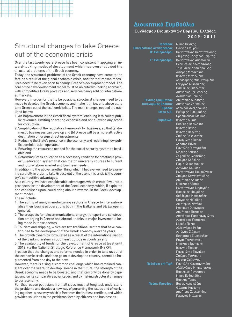 Today, the structural problems of the Greek economy have come to the fore as a result of the global economic crisis, and for that reason measures need to be taken soon to change Greece's development