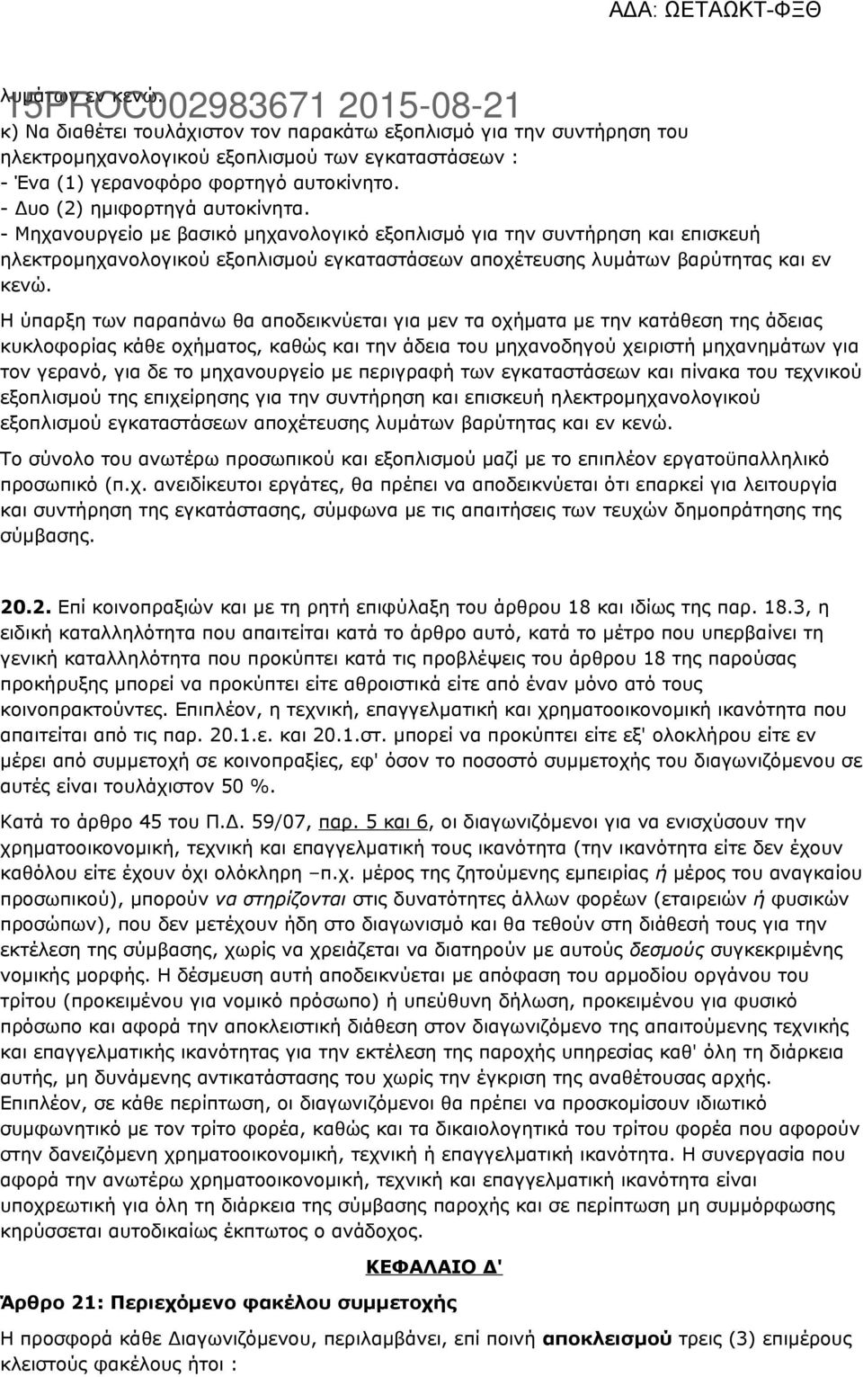 - Δυο (2) ημιφορτηγά αυτοκίνητα. - Μηχανουργείο με βασικό μηχανολογικό εξοπλισμό για την συντήρηση και επισκευή ηλεκτρομηχανολογικού εξοπλισμού εγκαταστάσεων αποχέτευσης λυμάτων βαρύτητας και εν κενώ.