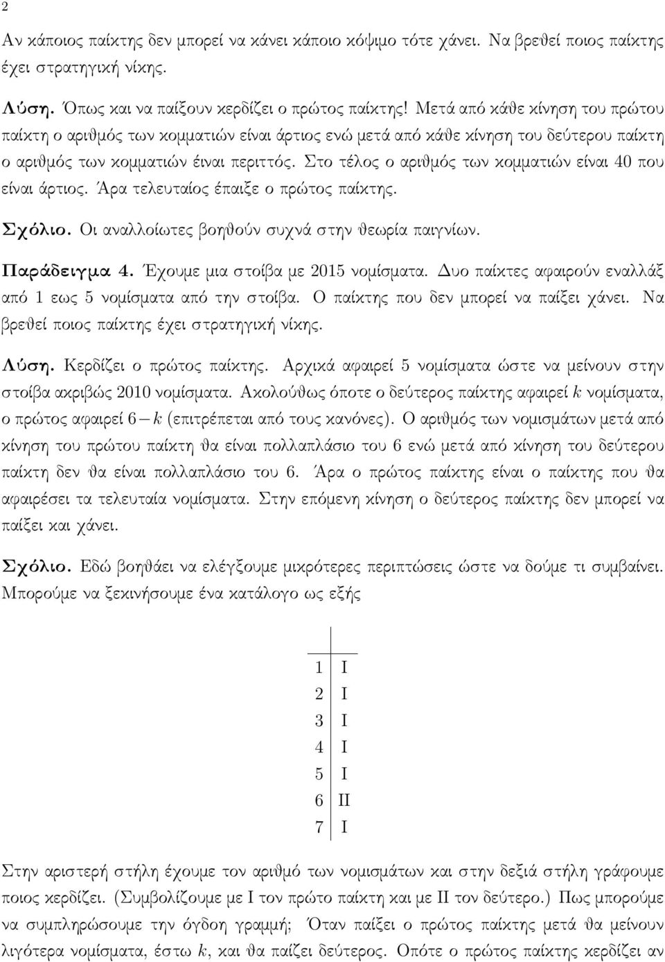 Στο τέλος ο αριθμός των κομματιών είναι 40 που είναι άρτιος. Άρα τελευταίος έπαιξε ο πρώτος παίκτης. Σχόλιο. Οι αναλλοίωτες βοηθούν συχνά στην θεωρία παιγνίων. Παράδειγμα 4.