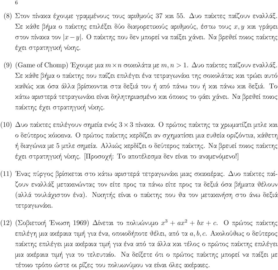 Σε κάθε βήμα ο παίκτης που παίζει επιλέγει ένα τετραγωνάκι της σοκολάτας και τρώει αυτό καθώς και όσα άλλα βρίσκονται στα δεξιά του ή από πάνω του ή και πάνω και δεξιά.