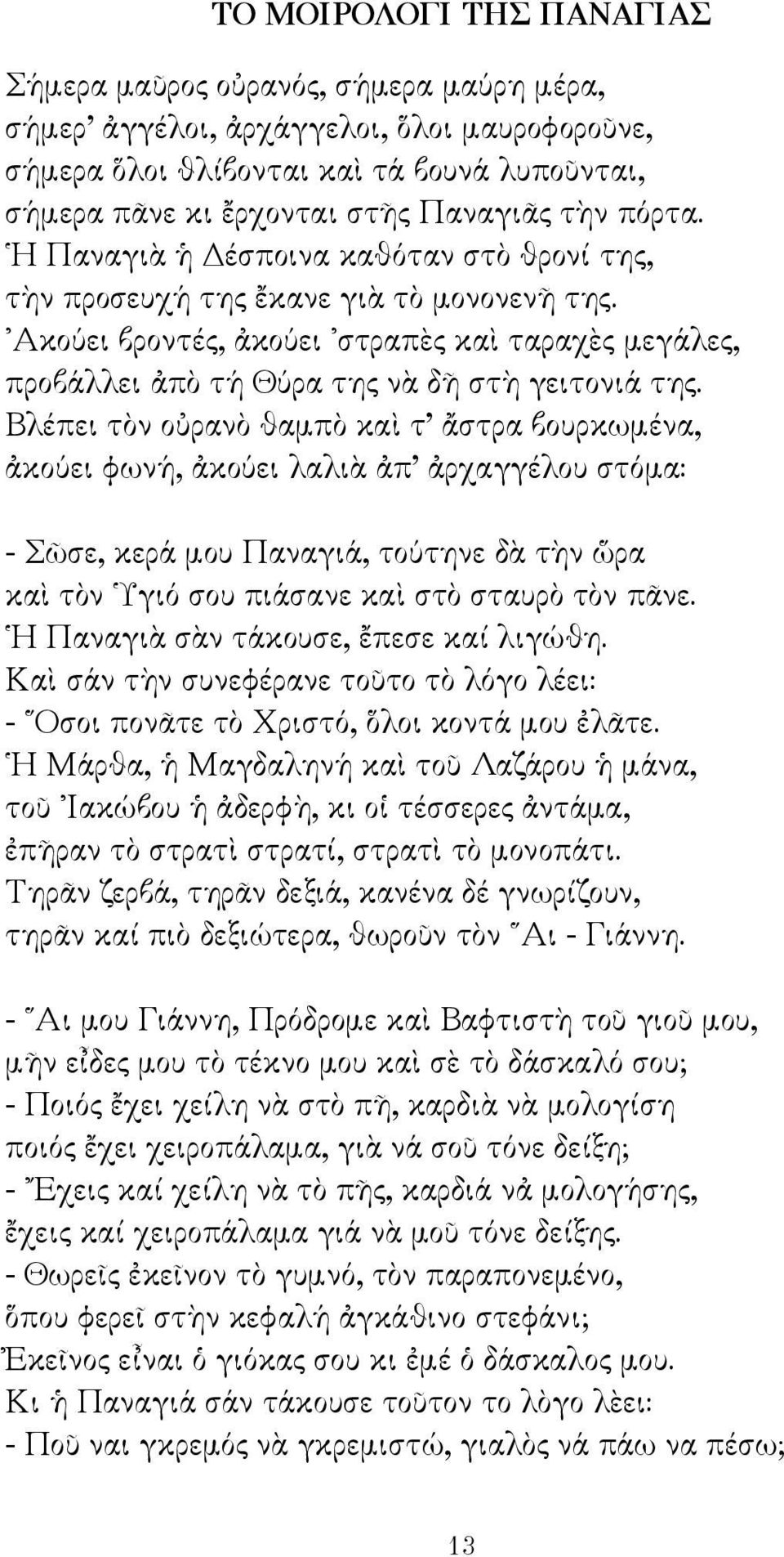 Βλέπει τὸν οὐρανὸ θαμπὸ καὶ τ ἄστρα βουρκωμένα, ἀκούει φωνή, ἀκούει λαλιὰ ἀπ ἀρχαγγέλου στόμα: - Σῶσε, κερά μου Παναγιά, τούτηνε δὰ τὴν ὥρα καὶ τὸν Υγιό σου πιάσανε καὶ στὸ σταυρὸ τὸν πᾶνε.