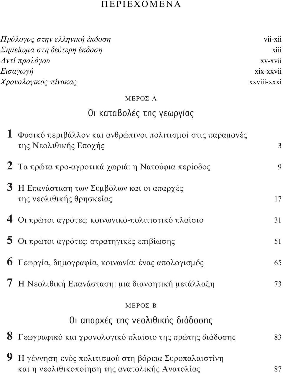 4 Οι πρώτοι αγρότες: κοινωνικό-πολιτιστικό πλαίσιο 31 5 Οι πρώτοι αγρότες: στρατηγικές επιβίωσης 51 6 Γεωργία, δημογραφία, κοινωνία: ένας απολογισμός 65 7 Η Νεολιθική Επανάσταση: μια διανοητική