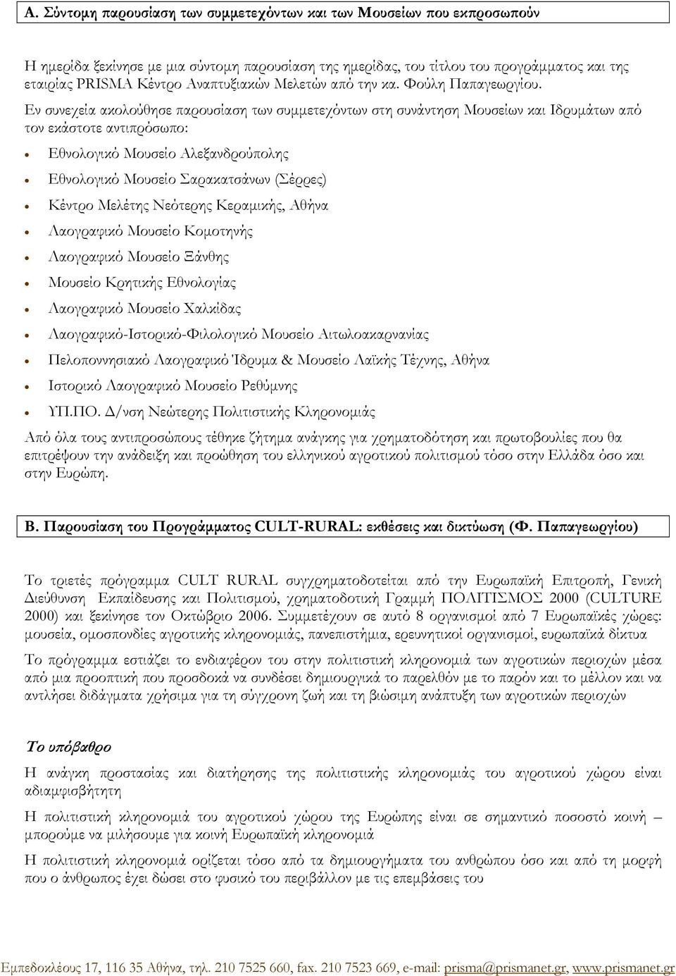 Εν συνεχεία ακολούθησε παρουσίαση των συμμετεχόντων στη συνάντηση Μουσείων και Ιδρυμάτων από τον εκάστοτε αντιπρόσωπο: Εθνολογικό Μουσείο Αλεξανδρούπολης Εθνολογικό Μουσείο Σαρακατσάνων (Σέρρες)