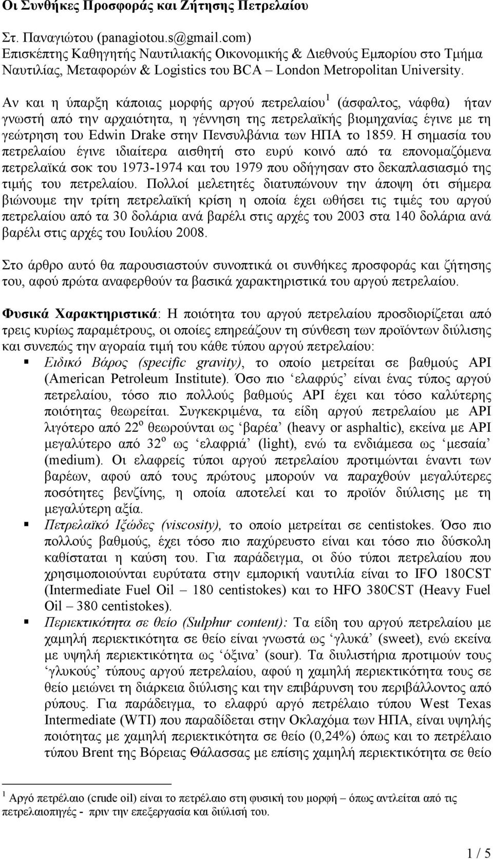 Αν και η ύπαρξη κάποιας µορφής αργού πετρελαίου 1 (άσφαλτος, νάφθα) ήταν γνωστή από την αρχαιότητα, η γέννηση της πετρελαϊκής βιοµηχανίας έγινε µε τη γεώτρηση του Edwin Drake στην Πενσυλβάνια των ΗΠΑ