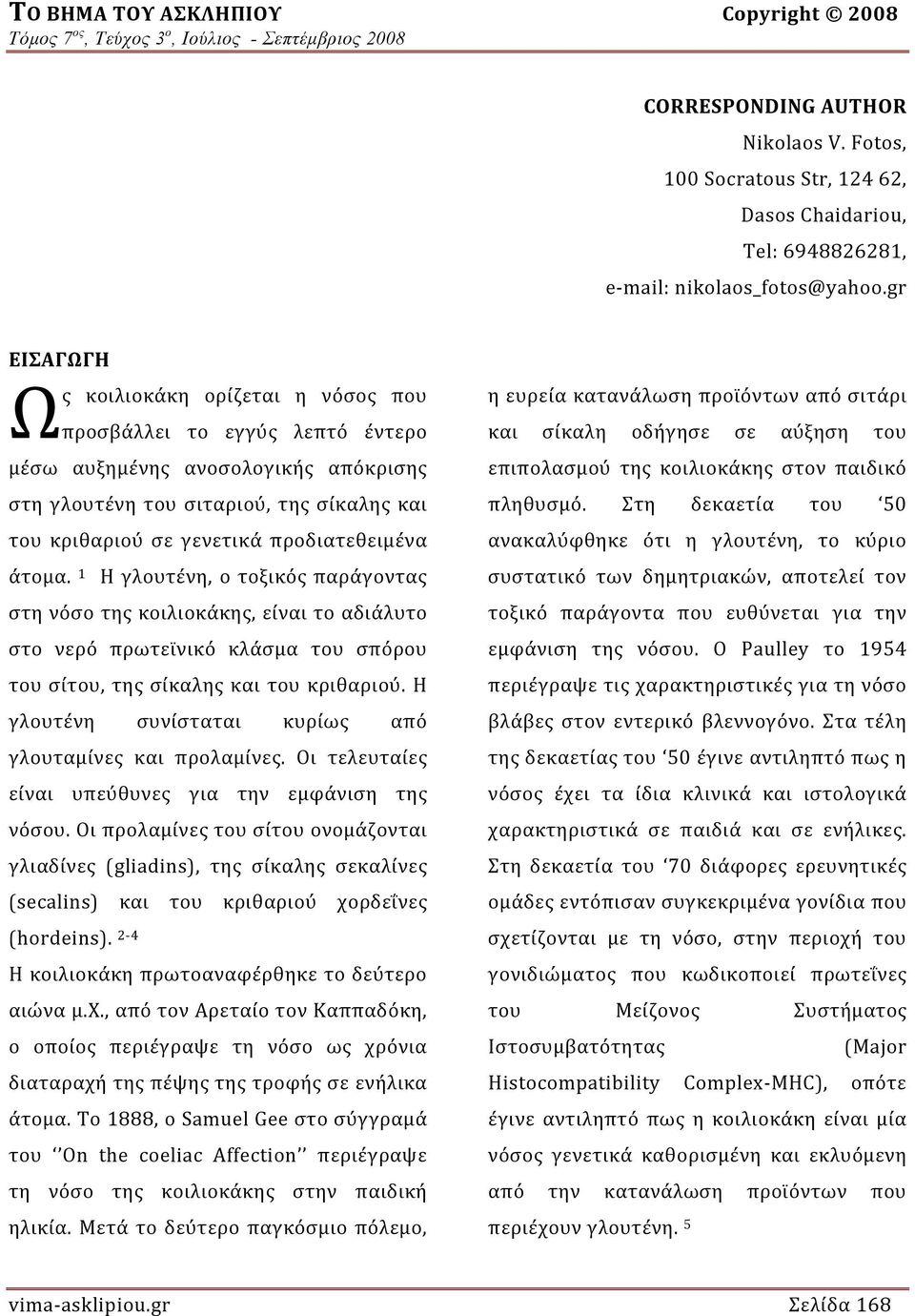 προδιατεθειμένα άτομα. 1 Η γλουτένη, ο τοξικός παράγοντας στη νόσο της κοιλιοκάκης, είναι το αδιάλυτο στο νερό πρωτεϊνικό κλάσμα του σπόρου του σίτου, της σίκαλης και του κριθαριού.