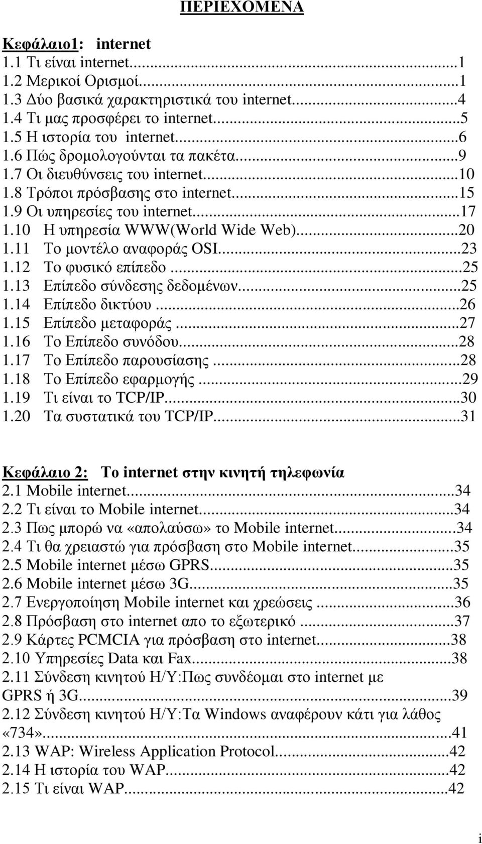 11 Το μοντέλο αναφοράς OSI...23 1.12 To φυσικό επίπεδο...25 1.13 Επίπεδο σύνδεσης δεδομένων...25 1.14 Επίπεδο δικτύου...26 1.15 Επίπεδο μεταφοράς...27 1.16 Το Επίπεδο συνόδου...28 1.