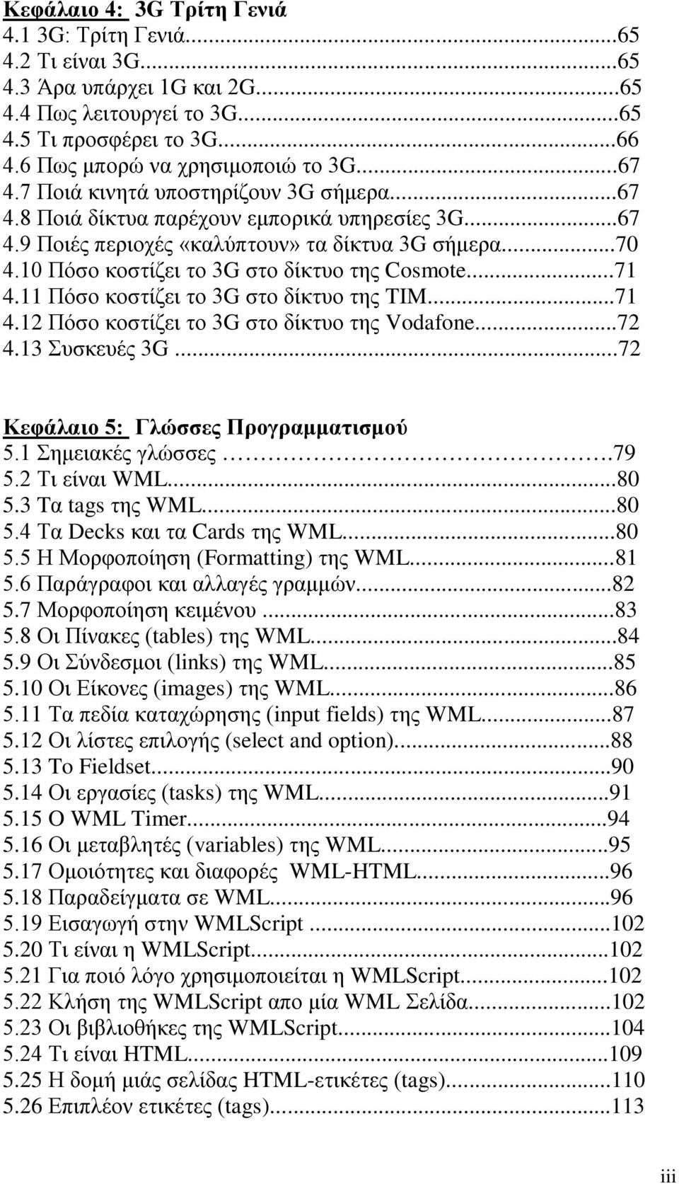 10 Πόσο κοστίζει το 3G στο δίκτυο της Cosmote...71 4.11 Πόσο κοστίζει το 3G στο δίκτυο της TIM...71 4.12 Πόσο κοστίζει το 3G στο δίκτυο της Vodafone...72 4.13 Συσκευές 3G.