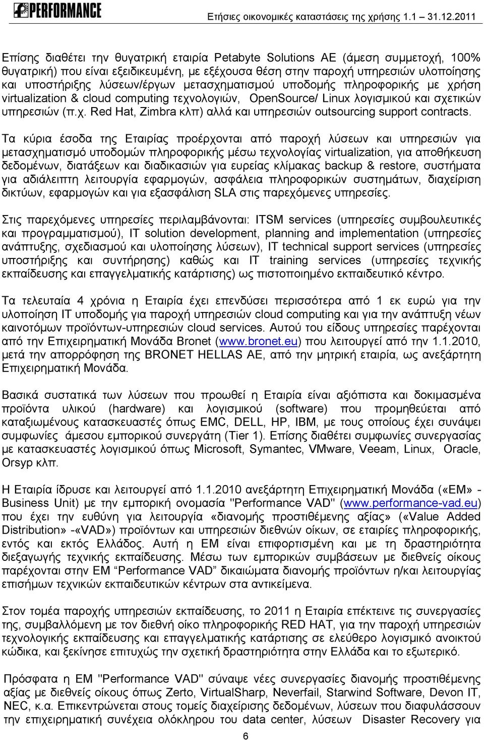 Τα κύρια έσοδα της Εταιρίας προέρχονται από παροχή λύσεων και υπηρεσιών για μετασχηματισμό υποδομών πληροφορικής μέσω τεχνολογίας virtualization, για αποθήκευση δεδομένων, διατάξεων και διαδικασιών