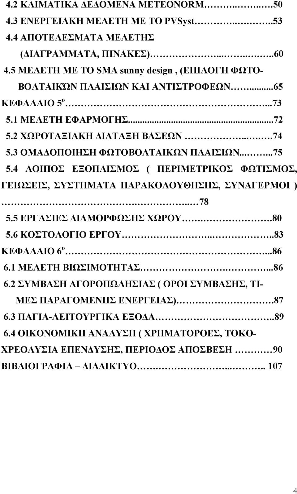 3 ΟΜΑΔΟΠΟΙΗΣΗ ΦΩΤΟΒΟΛΤΑΙΚΩΝ ΠΛΑΙΣΙΩΝ......75 5.4 ΛΟΙΠΟΣ ΕΞΟΠΛΙΣΜΟΣ ( ΠΕΡΙΜΕΤΡΙΚΟΣ ΦΩΤΙΣΜΟΣ, ΓΕΙΩΣΕΙΣ, ΣΥΣΤΗΜΑΤΑ ΠΑΡΑΚΟΛΟΥΘΗΣΗΣ, ΣΥΝΑΓΕΡΜΟΙ )... 78 5.5 ΕΡΓΑΣΙΕΣ ΔΙΑΜΟΡΦΩΣΗΣ ΧΩΡΟΥ..8 5.6 ΚΟΣΤΟΛΟΓΙΟ ΕΡΓΟΥ.