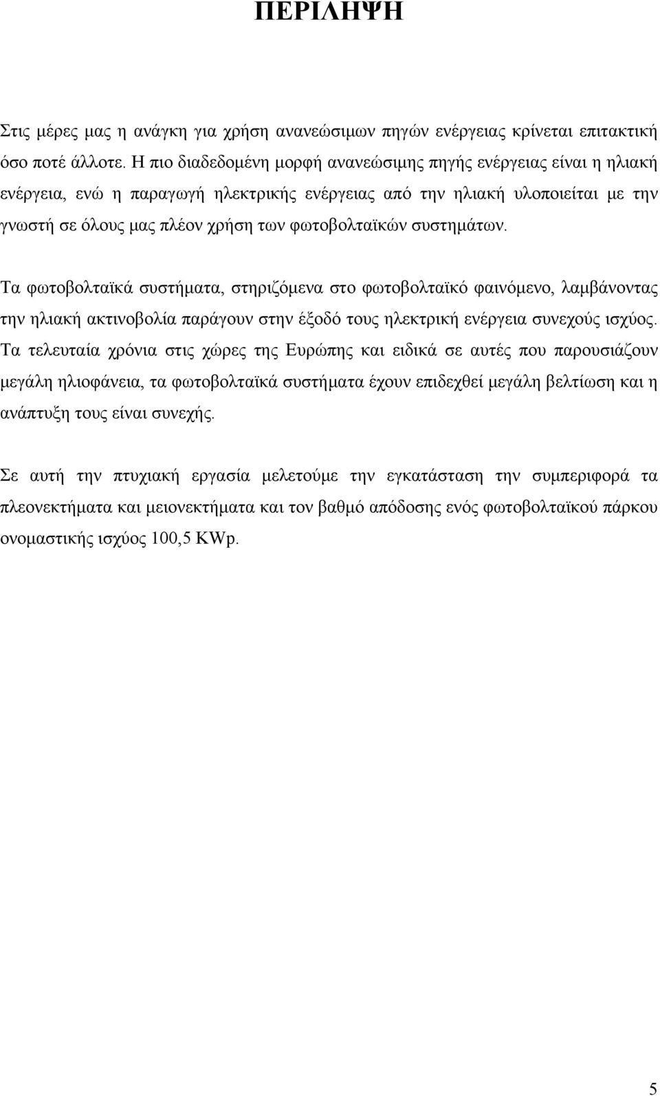 συστημάτων. Τα φωτοβολταϊκά συστήματα, στηριζόμενα στο φωτοβολταϊκό φαινόμενο, λαμβάνοντας την ηλιακή ακτινοβολία παράγουν στην έξοδό τους ηλεκτρική ενέργεια συνεχούς ισχύος.