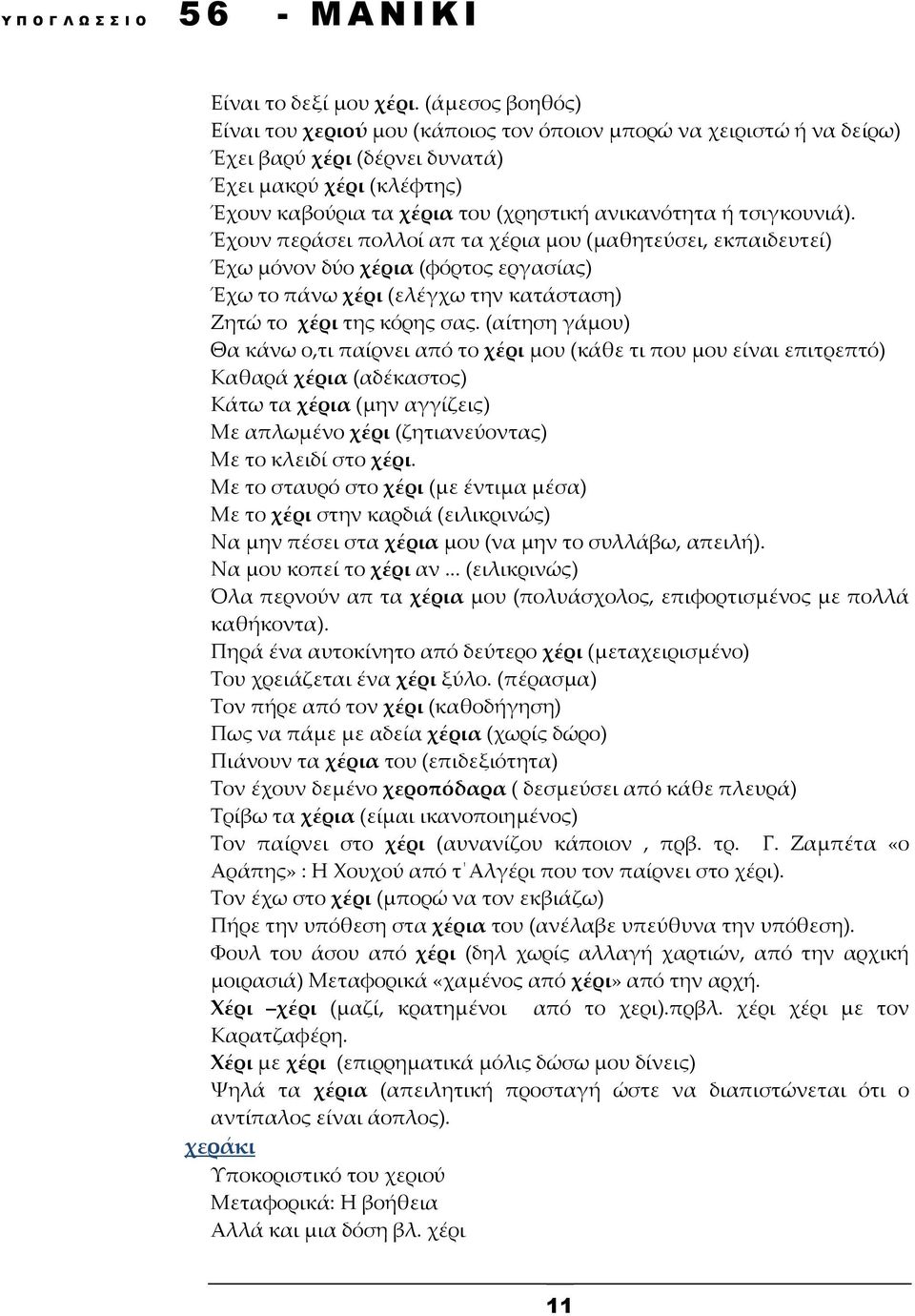 τσιγκουνιά). Έχουν περάσει πολλοί απ τα χέρια μου (μαθητεύσει, εκπαιδευτεί) Έχω μόνον δύο χέρια (φόρτος εργασίας) Έχω το πάνω χέρι (ελέγχω την κατάσταση) Ζητώ το χέρι της κόρης σας.