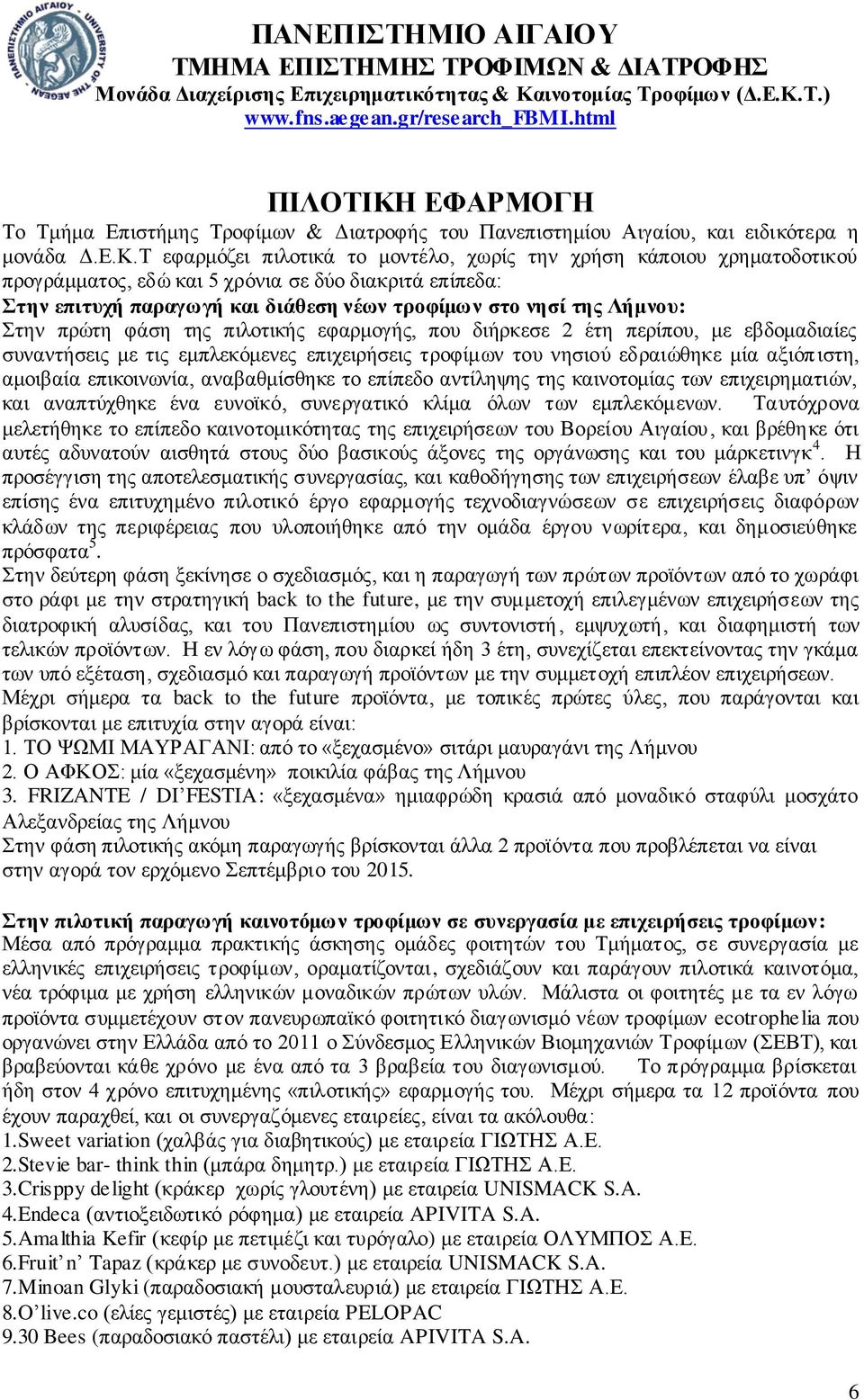 Τ εφαρμόζει πιλοτικά το μοντέλο, χωρίς την χρήση κάποιου χρηματοδοτικού προγράμματος, εδώ και 5 χρόνια σε δύο διακριτά επίπεδα: Στην επιτυχή παραγωγή και διάθεση νέων τροφίμων στο νησί της Λήμνου: