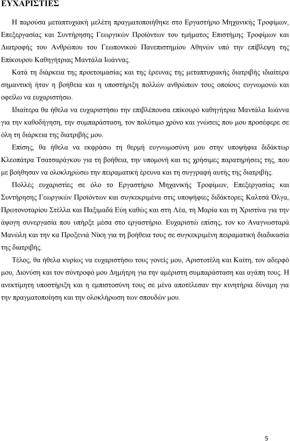 Κατά τη διάρκεια της προετοιμασίας και της έρευνας της μεταπτυχιακής διατριβής ιδιαίτερα σημαντική ήταν η βοήθεια και η υποστήριξη πολλών ανθρώπων τους οποίους ευγνωμονώ και οφείλω να ευχαριστήσω.