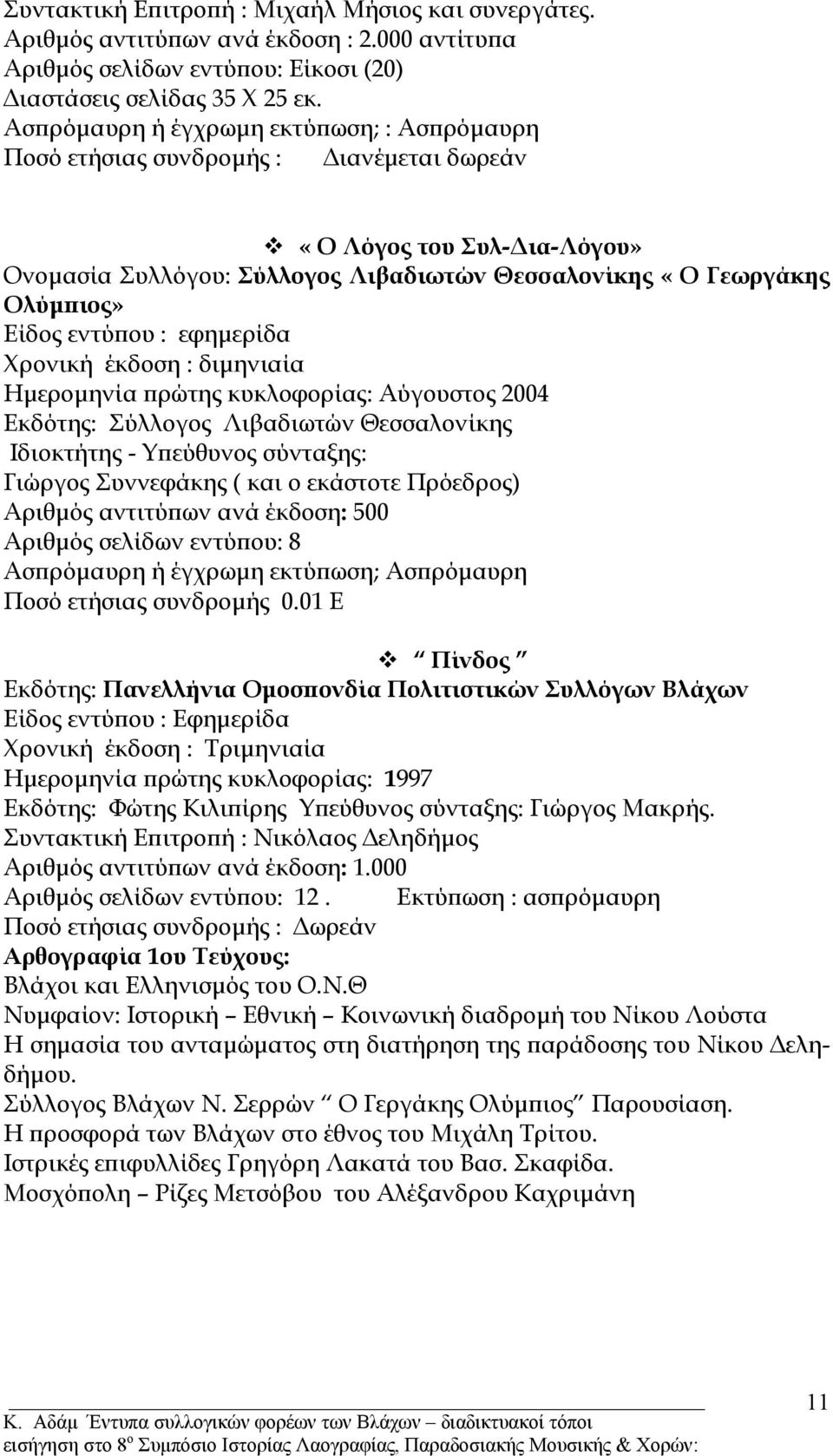 έκδοση : διµηνιαία Ηµεροµηνία πρώτης κυκλοφορίας: Αύγουστος 2004 Εκδότης: Σύλλογος Λιβαδιωτών Θεσσαλονίκης Ιδιοκτήτης - Υπεύθυνος σύνταξης: Γιώργος Συννεφάκης ( και ο εκάστοτε Πρόεδρος) Αριθµός