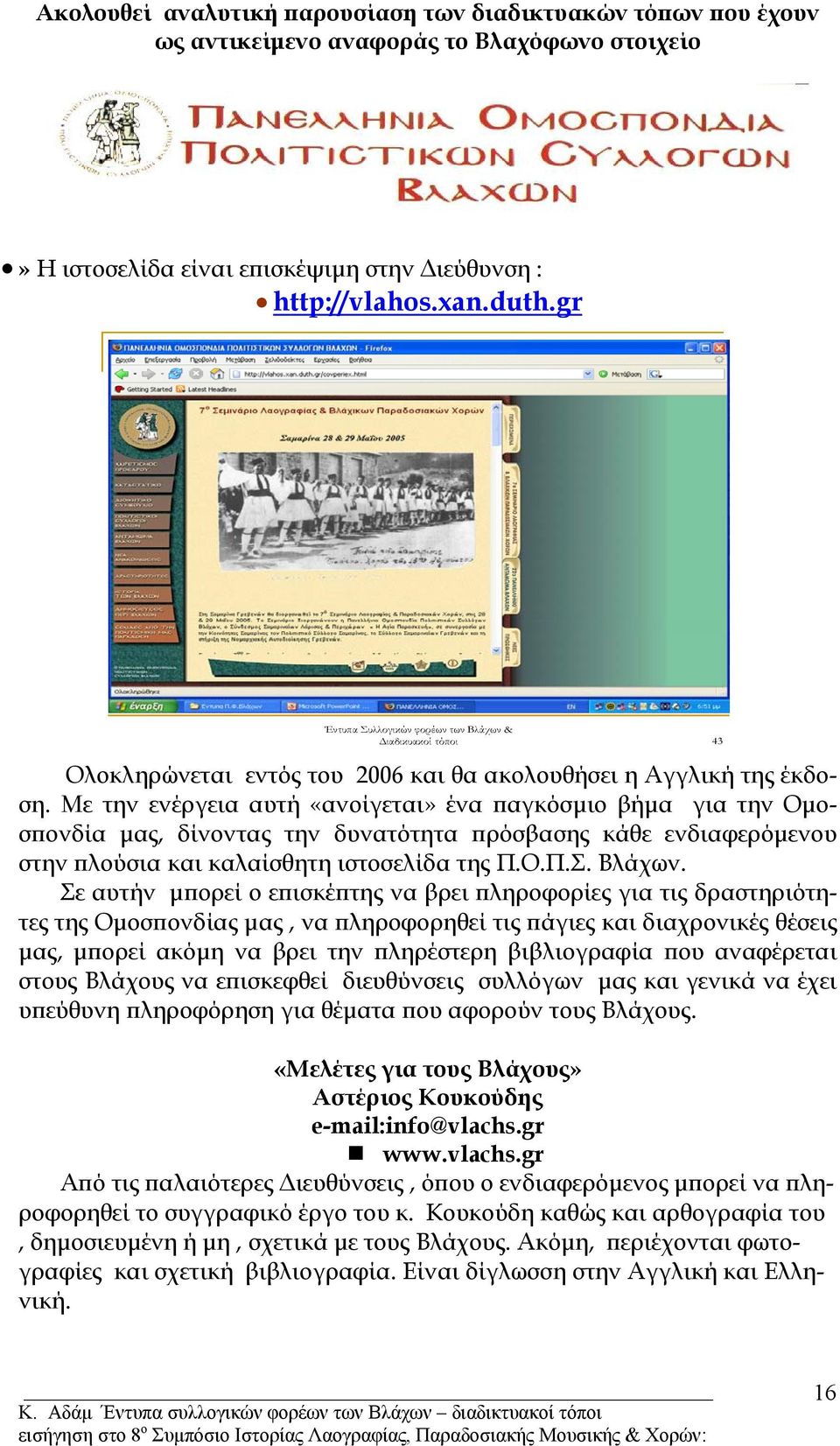 Με την ενέργεια αυτή «ανοίγεται» ένα παγκόσµιο βήµα για την Οµοσπονδία µας, δίνοντας την δυνατότητα πρόσβασης κάθε ενδιαφερόµενου στην πλούσια και καλαίσθητη ιστοσελίδα της Π.Ο.Π.Σ. Βλάχων.