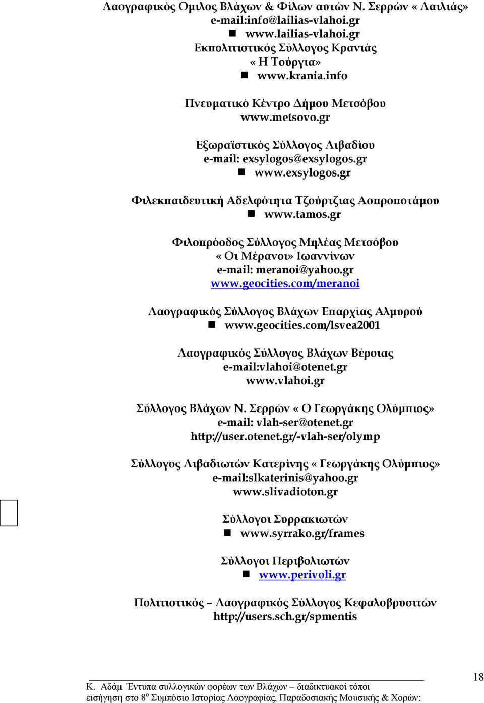 gr Φιλοπρόοδος Σύλλογος Μηλέας Μετσόβου «Οι Μέρανοι» Ιωαννίνων e-mail: meranoi@yahoo.gr www.geocities.com/meranoi Λαογραφικός Σύλλογος Βλάχων Επαρχίας Αλµυρού www.geocities.com/lsvea2001 Λαογραφικός Σύλλογος Βλάχων Βέροιας e-mail:vlahoi@otenet.