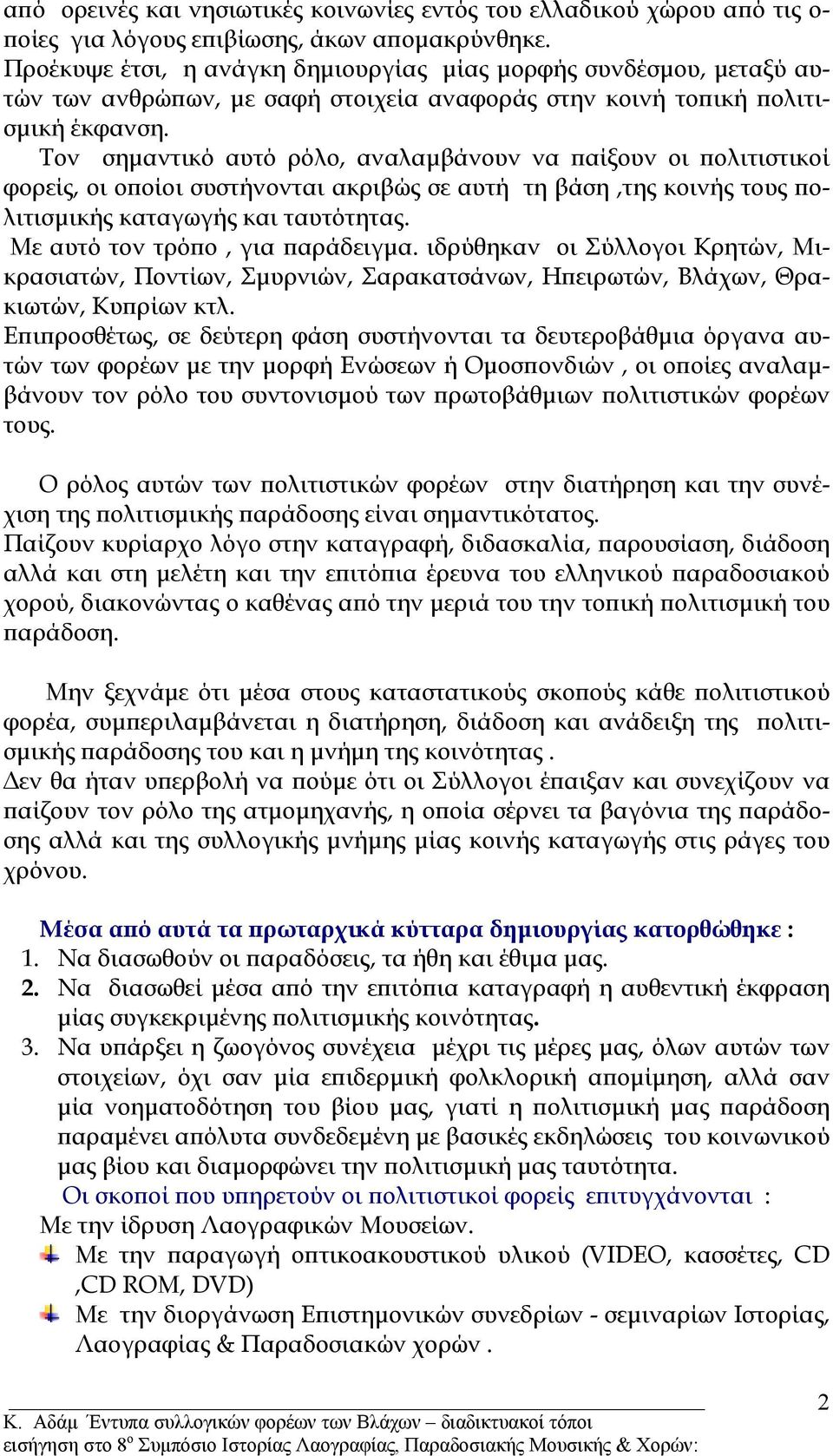 Τον σηµαντικό αυτό ρόλο, αναλαµβάνουν να παίξουν οι πολιτιστικοί φορείς, οι οποίοι συστήνονται ακριβώς σε αυτή τη βάση,της κοινής τους πολιτισµικής καταγωγής και ταυτότητας.