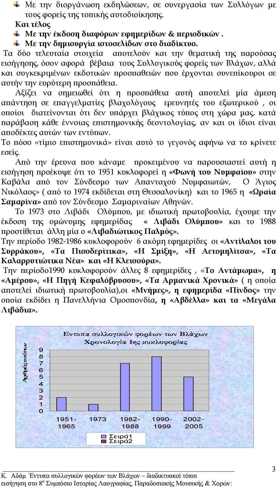 Τα δύο τελευταία στοιχεία αποτελούν και την θεµατική της παρούσας εισήγησης, όσον αφορά βέβαια τους Συλλογικούς φορείς των Βλάχων, αλλά και συγκεκριµένων εκδοτικών προσπαθειών που έρχονται