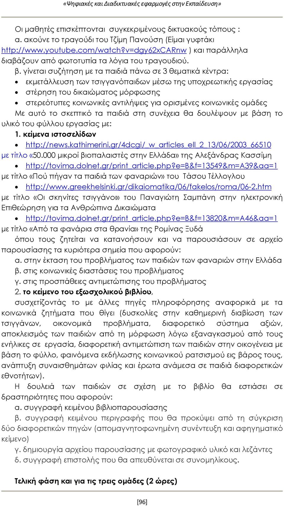 γίνεται συζήτηση με τα παιδιά πάνω σε 3 θεματικά κέντρα: εκμετάλλευση των τσιγγανόπαιδων μέσω της υποχρεωτικής εργασίας στέρηση του δικαιώματος μόρφωσης στερεότυπες κοινωνικές αντιλήψεις για