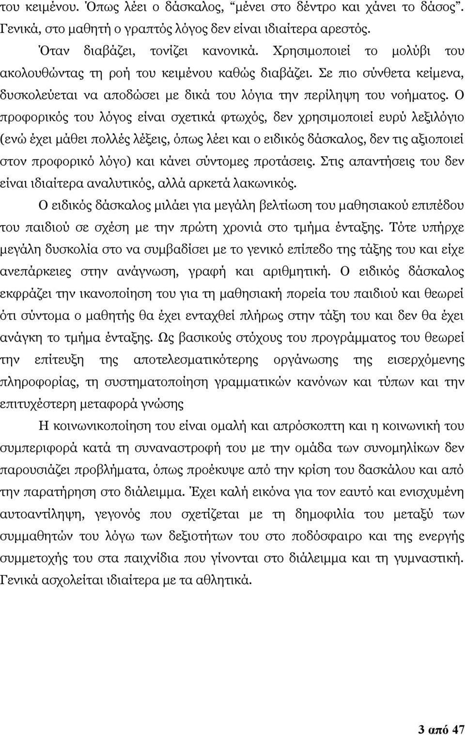 Ο προφορικός του λόγος είναι σχετικά φτωχός, δεν χρησιμοποιεί ευρύ λεξιλόγιο (ενώ έχει μάθει πολλές λέξεις, όπως λέει και ο ειδικός δάσκαλος, δεν τις αξιοποιεί στον προφορικό λόγο) και κάνει σύντομες