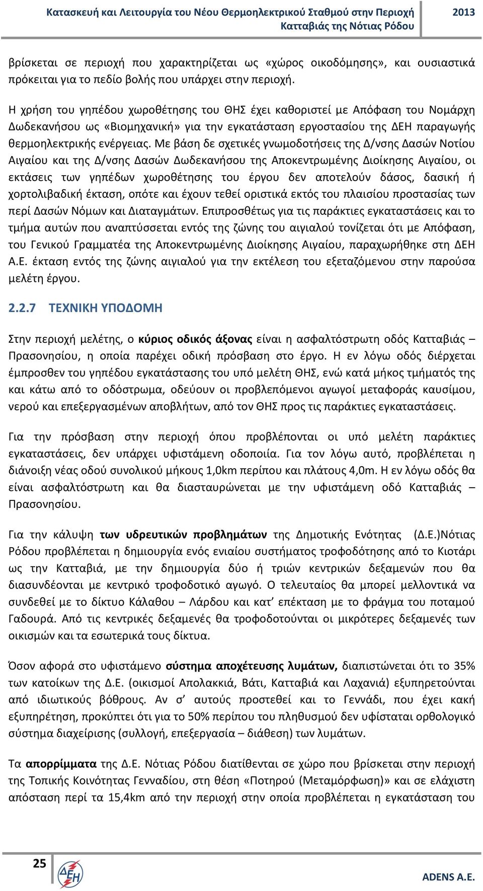 Με βάση δε σχετικές γνωμοδοτήσεις της Δ/νσης Δασών Νοτίου Αιγαίου και της Δ/νσης Δασών Δωδεκανήσου της Αποκεντρωμένης Διοίκησης Αιγαίου, οι εκτάσεις των γηπέδων χωροθέτησης του έργου δεν αποτελούν