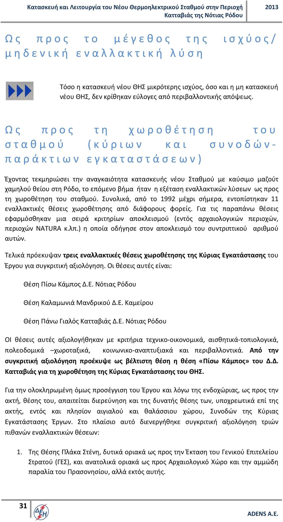 ήταν η εξέταση εναλλακτικών λύσεων ως προς τη χωροθέτηση του σταθμού. Συνολικά, από το 1992 μέχρι σήμερα, εντοπίστηκαν 11 εναλλακτικές θέσεις χωροθέτησης από διάφορους φορείς.