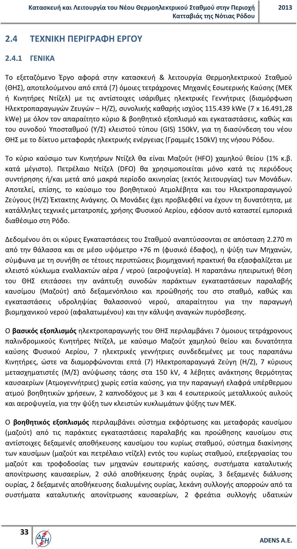 491,28 kwe) με όλον τον απαραίτητο κύριο & βοηθητικό εξοπλισμό και εγκαταστάσεις, καθώς και του συνοδού Υποσταθμού (Υ/Σ) κλειστού τύπου (GIS) 150kV, για τη διασύνδεση του νέου ΘΗΣ με το δίκτυο