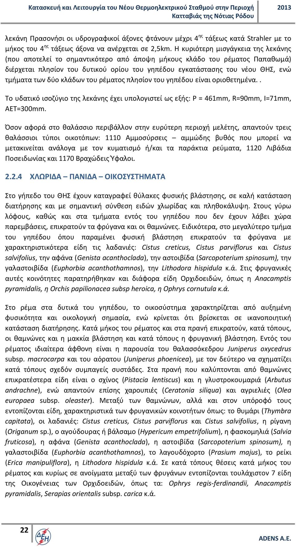 των δύο κλάδων του ρέματος πλησίον του γηπέδου είναι οριοθετημένα.. Το υδατικό ισοζύγιο της λεκάνης έχει υπολογιστεί ως εξής: Ρ = 461mm, R=90mm, I=71mm, AET=300mm.