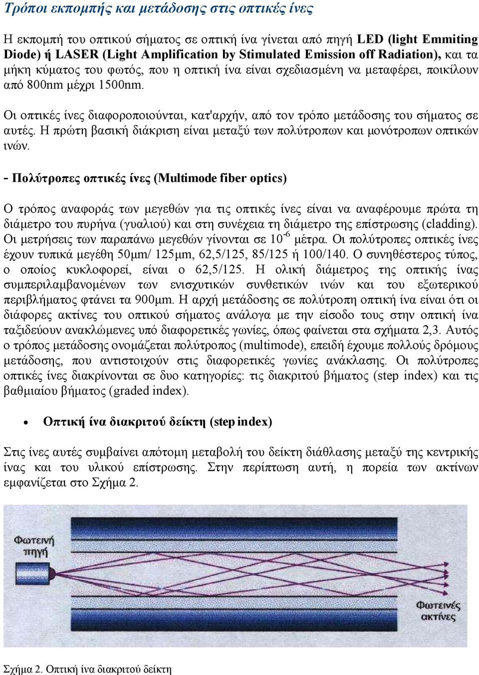 Οι οπτικές ίνες διαφοροποιούνται, κατ'αρχήν, από τον τρόπο µετάδοσης του σήµατος σε αυτές. Η πρώτη βασική διάκριση είναι µεταξύ των πολύτροπων και µονότροπων οπτικών ινών.