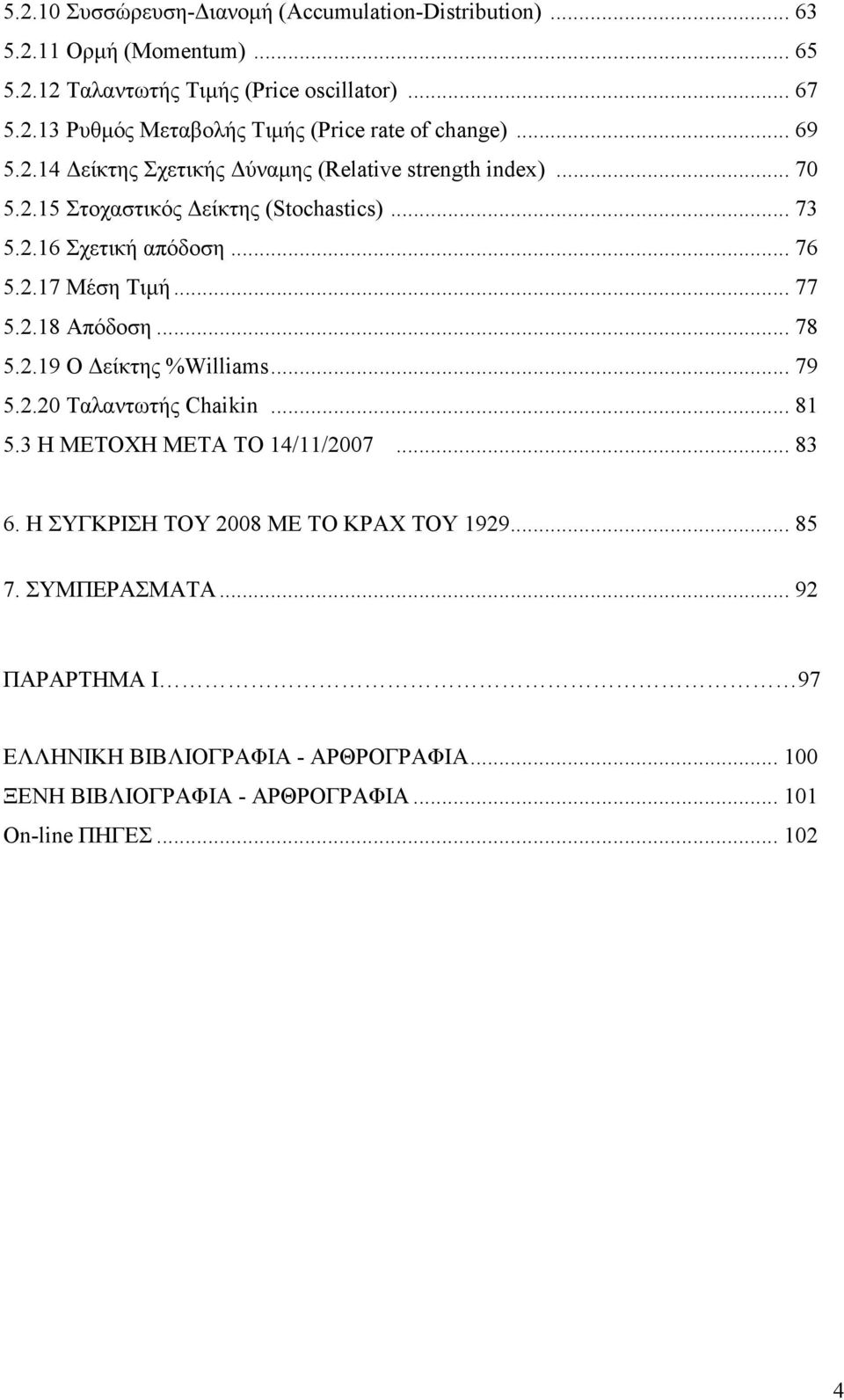 2.18 Απόδοση... 78 5.2.19 Ο είκτης %Williams... 79 5.2.20 Ταλαντωτής Chaikin... 81 5.3 Η ΜΕΤΟΧΗ ΜΕΤΑ ΤΟ 14/11/2007... 83 6. Η ΣΥΓΚΡΙΣΗ ΤΟΥ 2008 ΜΕ ΤΟ ΚΡΑΧ ΤΟΥ 1929.