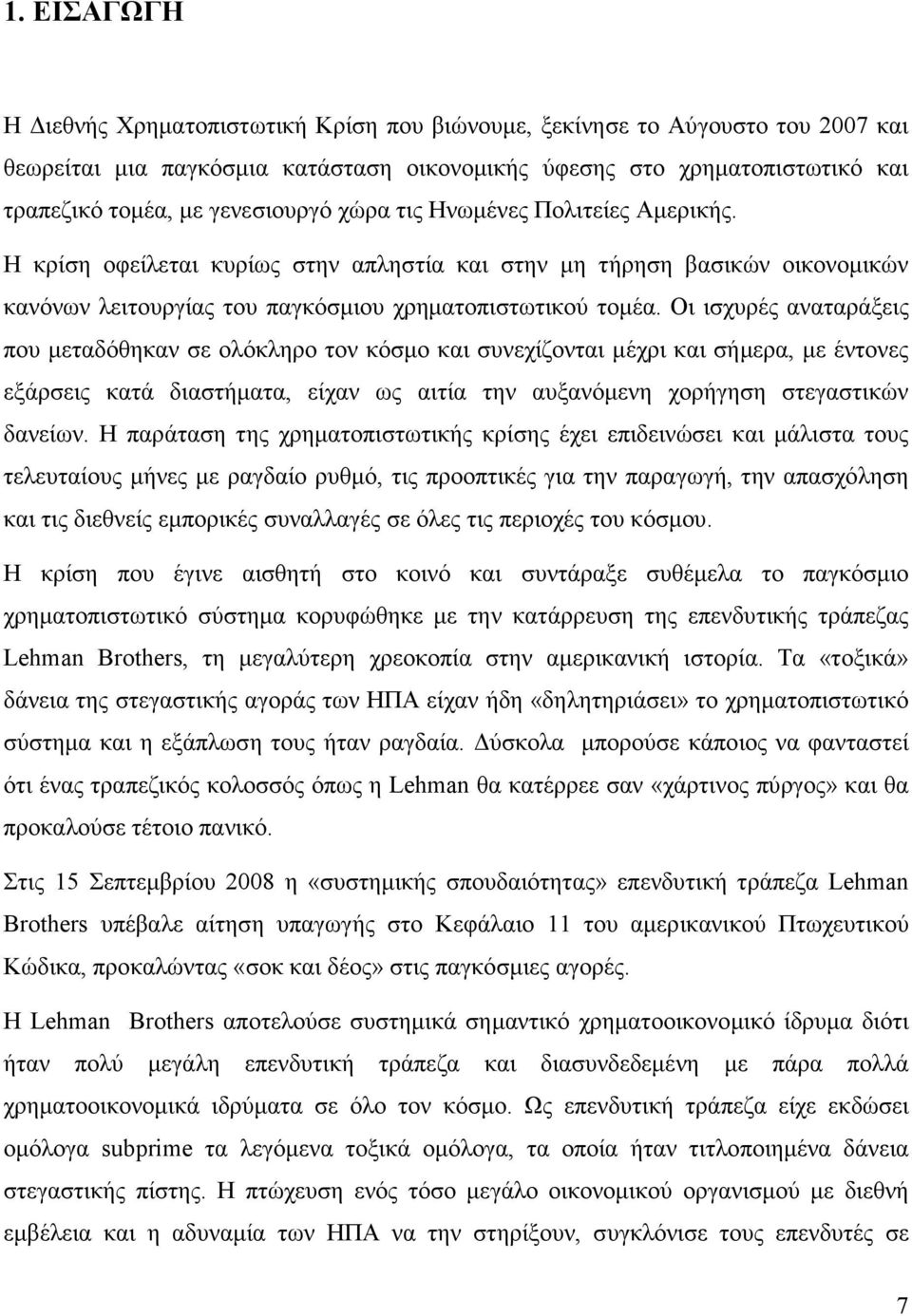 Οι ισχυρές αναταράξεις που µεταδόθηκαν σε ολόκληρο τον κόσµο και συνεχίζονται µέχρι και σήµερα, µε έντονες εξάρσεις κατά διαστήµατα, είχαν ως αιτία την αυξανόµενη χορήγηση στεγαστικών δανείων.