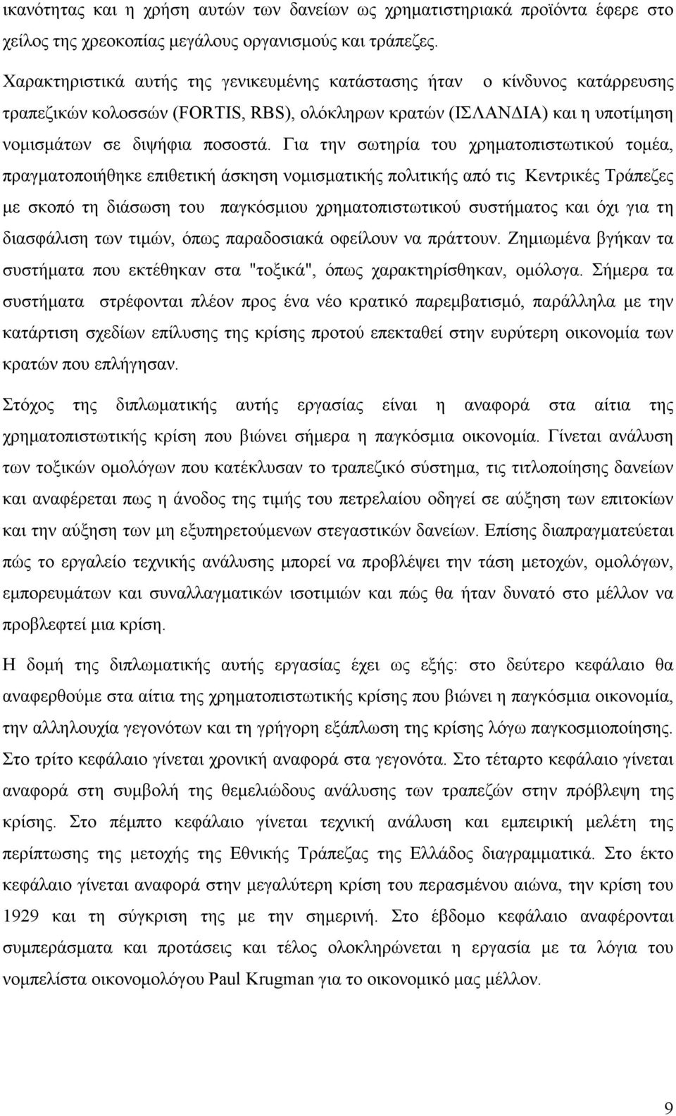 Για την σωτηρία του χρηµατοπιστωτικού τοµέα, πραγµατοποιήθηκε επιθετική άσκηση νοµισµατικής πολιτικής από τις Κεντρικές Τράπεζες µε σκοπό τη διάσωση του παγκόσµιου χρηµατοπιστωτικού συστήµατος και