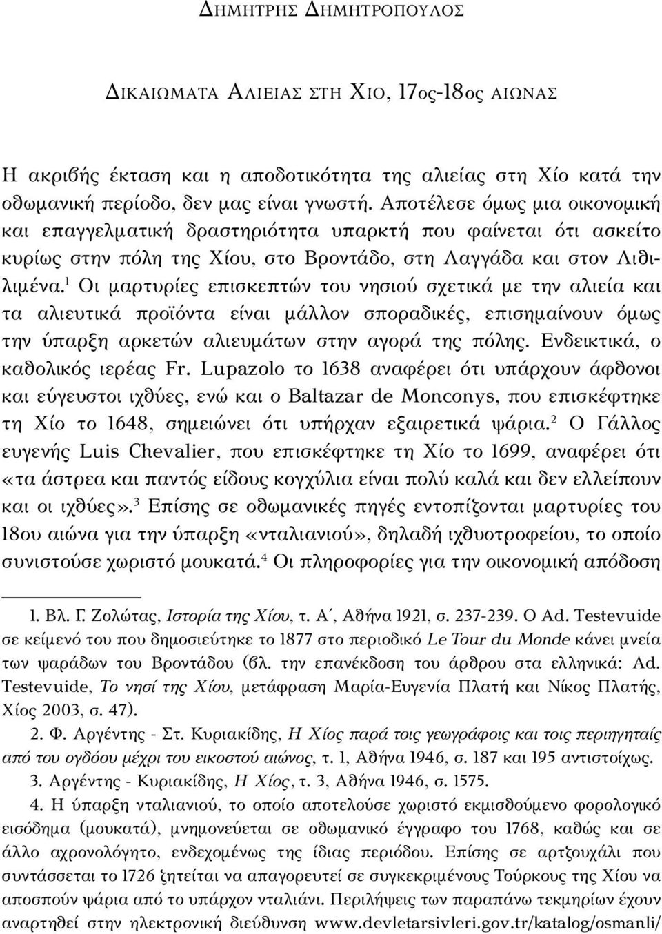 1 Οι μαρτυρίες επισκεπτών του νησιού σχετικά με την αλιεία και τα αλιευτικά προϊόντα είναι μάλλον σποραδικές, επισημαίνουν όμως την ύπαρξη αρκετών αλιευμάτων στην αγορά της πόλης.