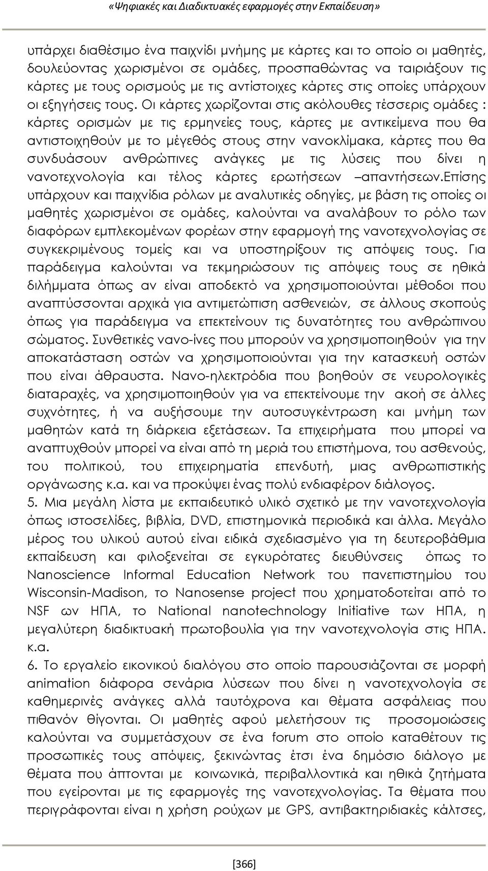 Οι κάρτες χωρίζονται στις ακόλουθες τέσσερις ομάδες : κάρτες ορισμών με τις ερμηνείες τους, κάρτες με αντικείμενα που θα αντιστοιχηθούν με το μέγεθός στους στην νανοκλίμακα, κάρτες που θα συνδυάσουν