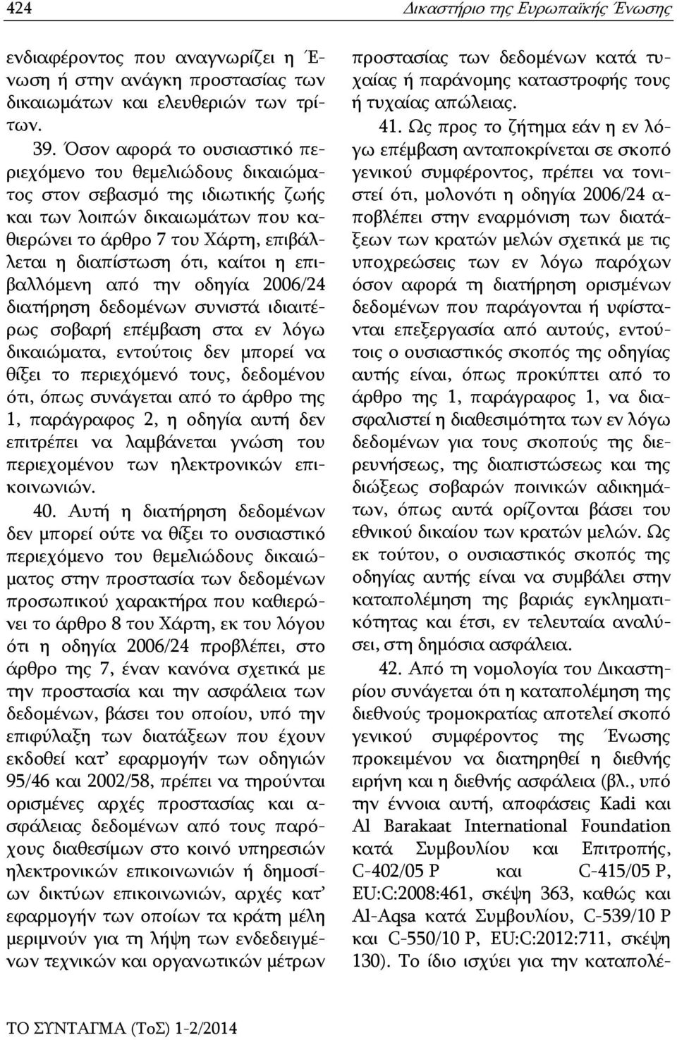 επιβαλλόμενη από την οδηγία 2006/24 διατήρηση δεδομένων συνιστά ιδιαιτέρως σοβαρή επέμβαση στα εν λόγω δικαιώματα, εντούτοις δεν μπορεί να θίξει το περιεχόμενό τους, δεδομένου ότι, όπως συνάγεται από