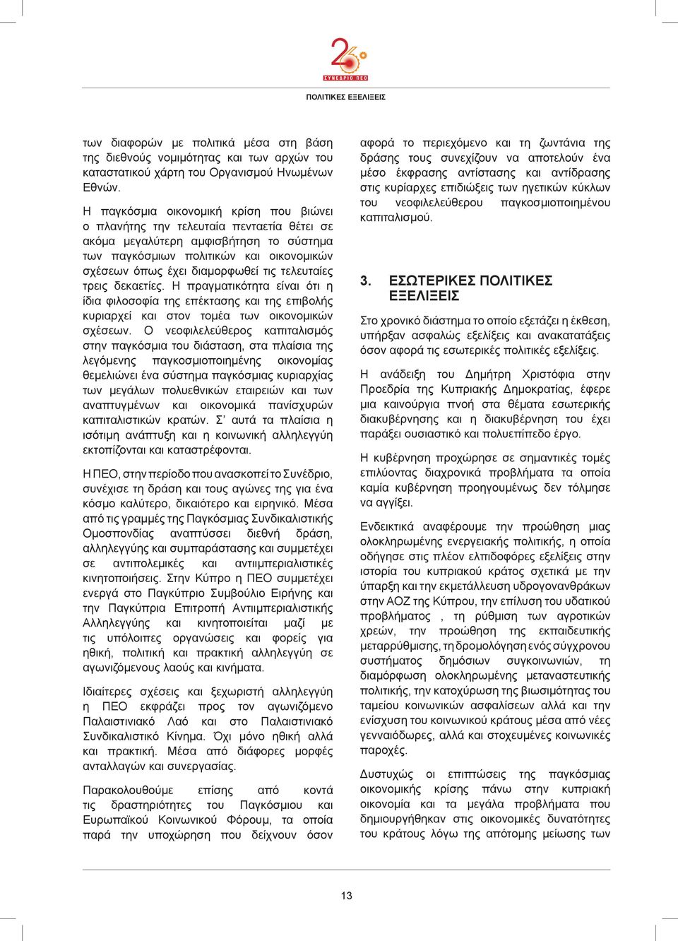 τελευταίες τρεις δεκαετίες. Η πραγματικότητα είναι ότι η ίδια φιλοσοφία της επέκτασης και της επιβολής κυριαρχεί και στον τομέα των οικονομικών σχέσεων.