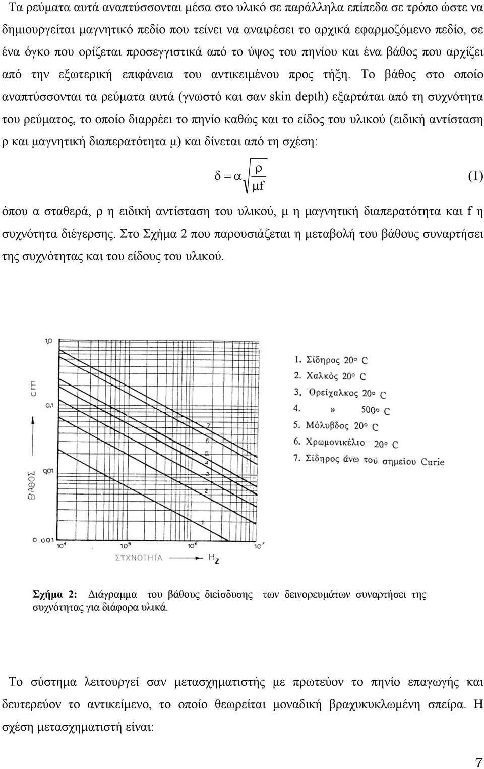 Το βάθος στο οποίο αναπτύσσονται τα ρεύματα αυτά (γνωστό και σαν skin depth) εξαρτάται από τη συχνότητα του ρεύματος, το οποίο διαρρέει το πηνίο καθώς και το είδος του υλικού (ειδική αντίσταση ρ και