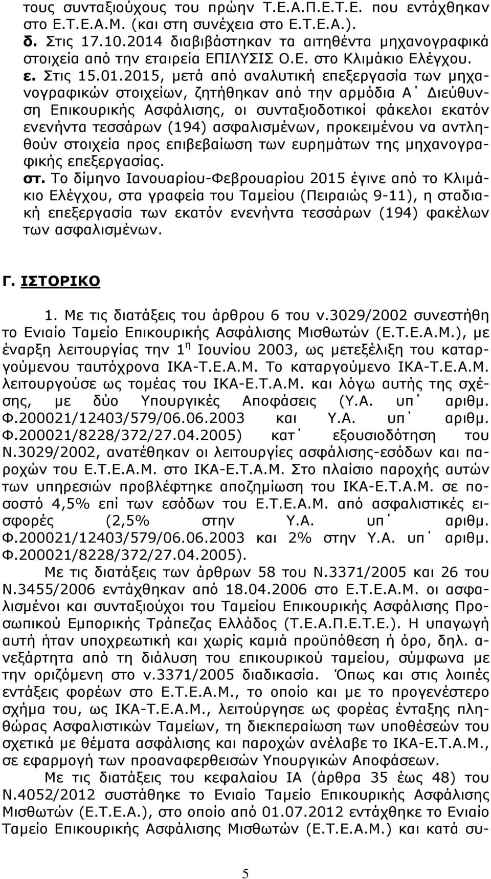 από την αρµόδια Α ιεύθυνση Επικουρικής Ασφάλισης, οι συνταξιοδοτικοί φάκελοι εκατόν ενενήντα τεσσάρων (194) ασφαλισµένων, προκειµένου να αντληθούν στοιχεία προς επιβεβαίωση των ευρηµάτων της