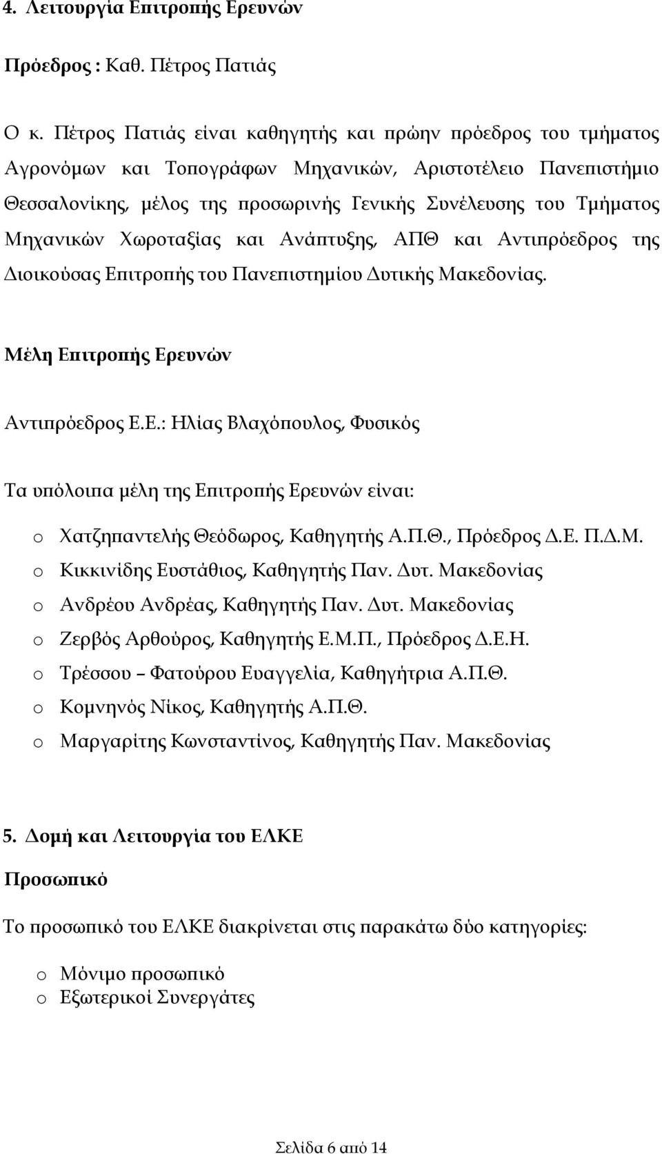 Μηχανικών Χωροταξίας και Ανάπτυξης, ΑΠΘ και Αντιπρόεδρος της Διοικούσας Επιτροπής του Πανεπιστημίου Δυτικής Μακεδονίας. Μέλη Επιτροπής Ερευνών Αντιπρόεδρος Ε.Ε.: Ηλίας Βλαχόπουλος, Φυσικός Τα υπόλοιπα μέλη της Επιτροπής Ερευνών είναι: o Χατζηπαντελής Θεόδωρος, Καθηγητής Α.