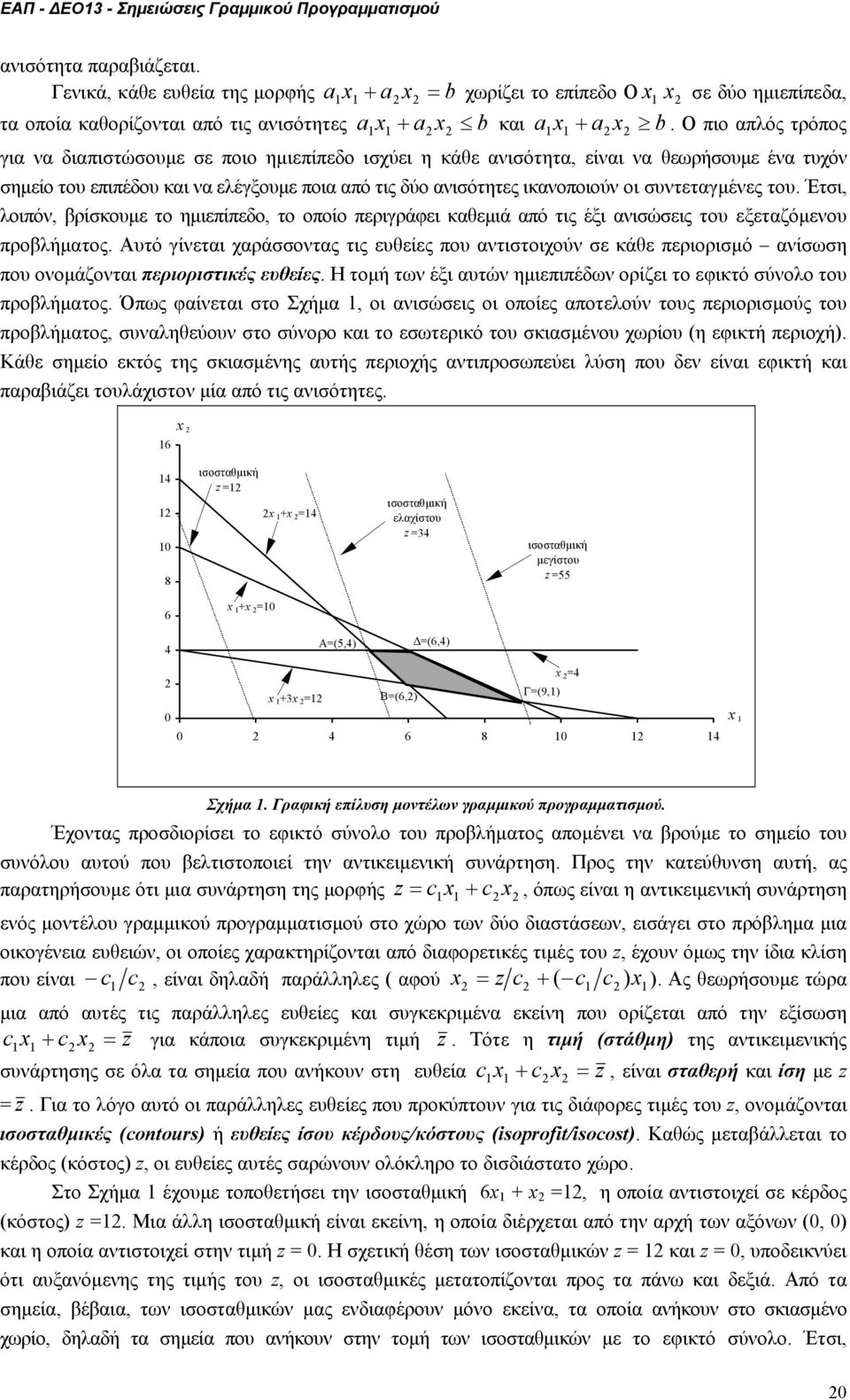 συντεταγµένες του. Έτσι, λοιπόν, βρίσκουµε το ηµιεπίπεδο, το οποίο περιγράφει καθεµιά από τις έξι ανισώσεις του εξεταζόµενου προβλήµατος.