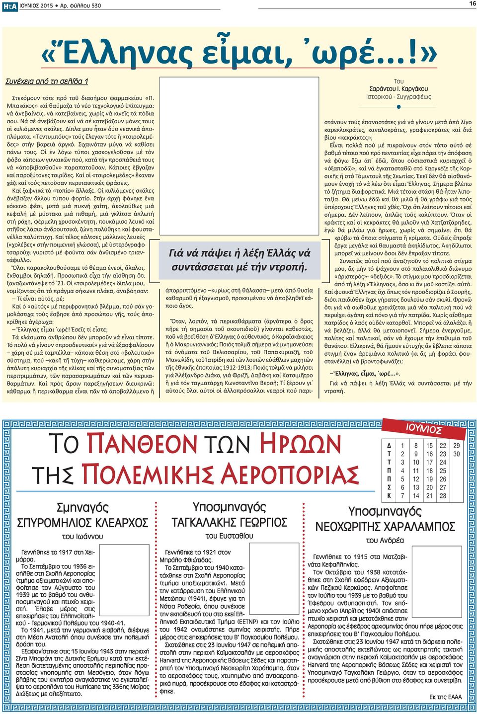 Δίπλα μου ἦταν δύο νεανικά ἀποπλύματα. «Τεντυμπόυς» τούς ἔλεγαν τότε ἤ «τσιρολεμέδες» στήν βαρειά ἀργκό. Σιχαινόταν μύγα νά καθίσει πάνω τους.