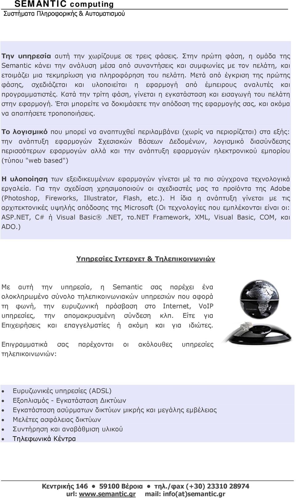 Μετά από έγκριση της πρώτης φάσης, σχεδιάζεται και υλοποιείται η εφαρμογή από έμπειρους αναλυτές και προγραμματιστές. Κατά την τρίτη φάση, γίνεται η εγκατάσταση και εισαγωγή του πελάτη στην εφαρμογή.