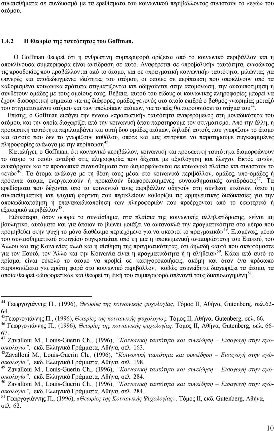 Αναφέρεται σε «προβολική» ταυτότητα, εννοώντας τις προσδοκίες που προβάλλονται από το άτομο, και σε «πραγματική κοινωνική» ταυτότητα, μιλώντας για φανερές και αποδεδειγμένες ιδιότητες του ατόμου, οι