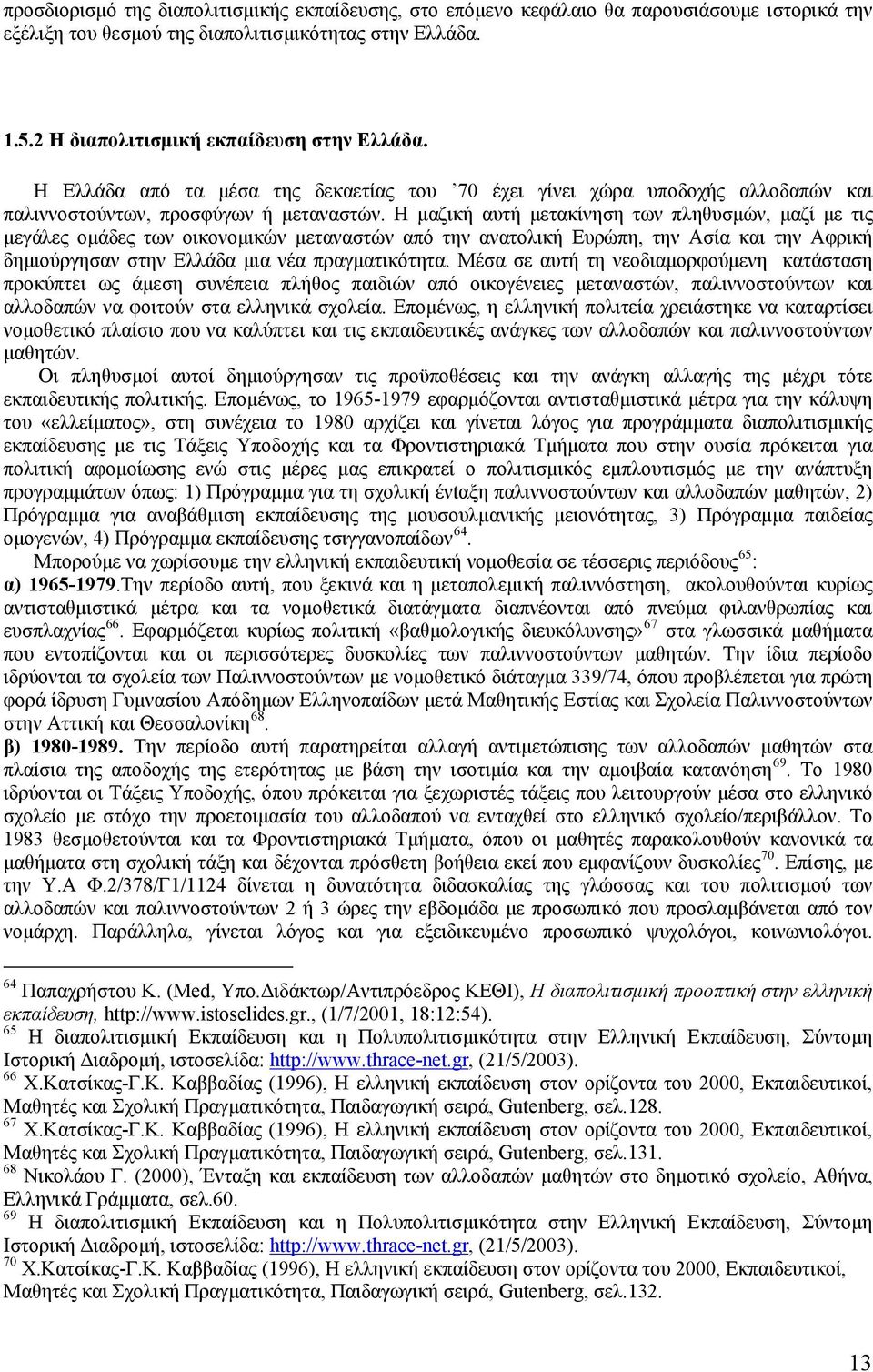 Η μαζική αυτή μετακίνηση των πληθυσμών, μαζί με τις μεγάλες ομάδες των οικονομικών μεταναστών από ανατολική Ευρώπη, Ασία και Αφρική δημιούργησαν σ Ελλάδα μια νέα πραγματικότητα.