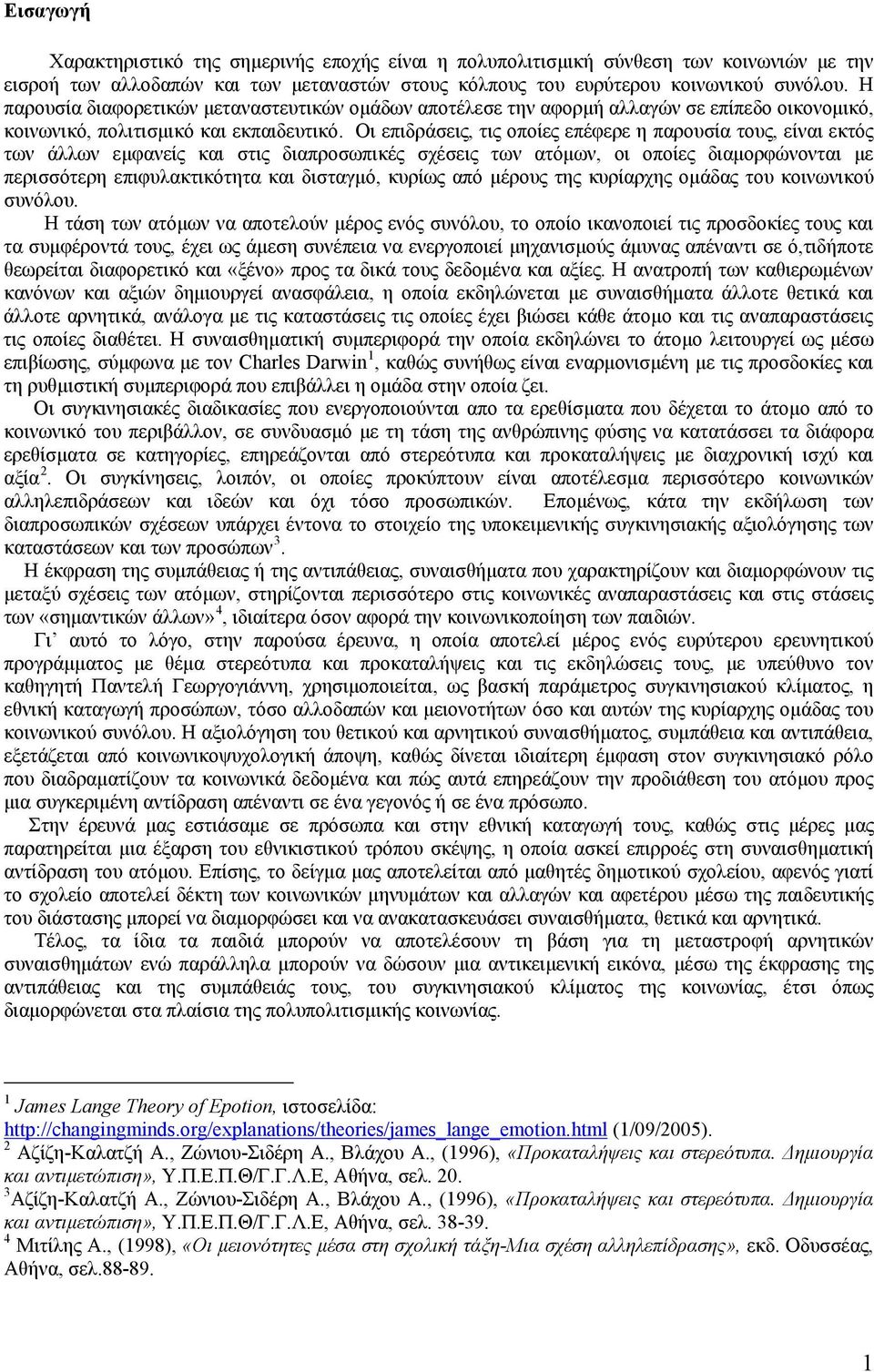 Οι επιδράσεις, τις οποίες επέφερε η παρουσία τους, είναι εκτός των άλλων εμφανείς και στις διαπροσωπικές σχέσεις των ατόμων, οι οποίες διαμορφώνονται με περισσότερη επιφυλακτικότητα και δισταγμό,