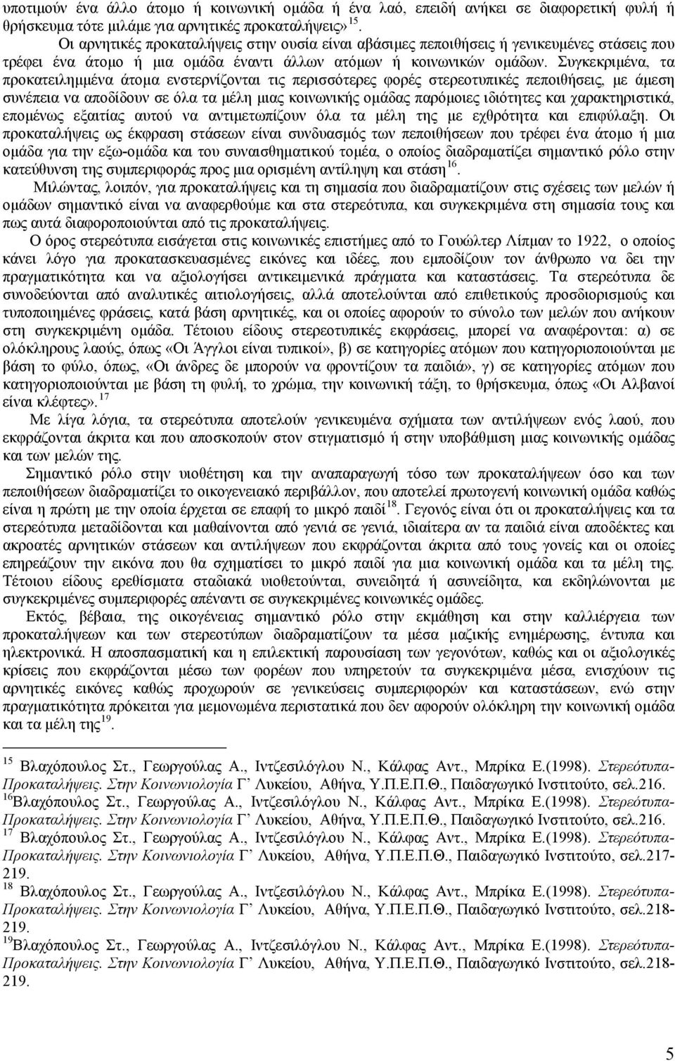 Συγκεκριμένα, τα προκατειλημμένα άτομα ενστερνίζονται τις περισσότερες φορές στερεοτυπικές πεποιθήσεις, με άμεση συνέπεια να αποδίδουν σε όλα τα μέλη μιας κοινωνικής ομάδας παρόμοιες ιδιότητες και